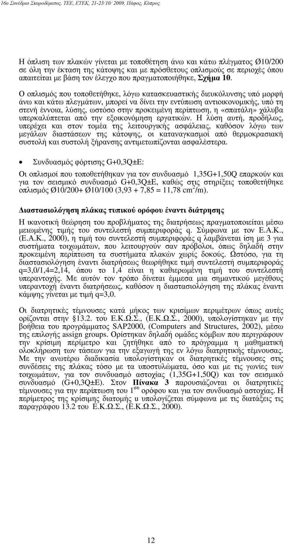 Ο οπλισμός που τοποθετήθηκε, λόγω κατασκευαστικής διευκόλυνσης υπό μορφή άνω και κάτω πλεγμάτων, μπορεί να δίνει την εντύπωση αντιοικονομικής, υπό τη στενή έννοια, λύσης, ωστόσο στην προκειμένη