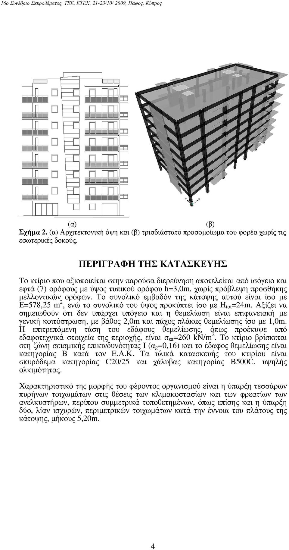 Το συνολικό εμβαδόν της κάτοψης αυτού είναι ίσο με Ε=578,25 m 2, ενώ το συνολικό του ύψος προκύπτει ίσο με Η tot =24m.