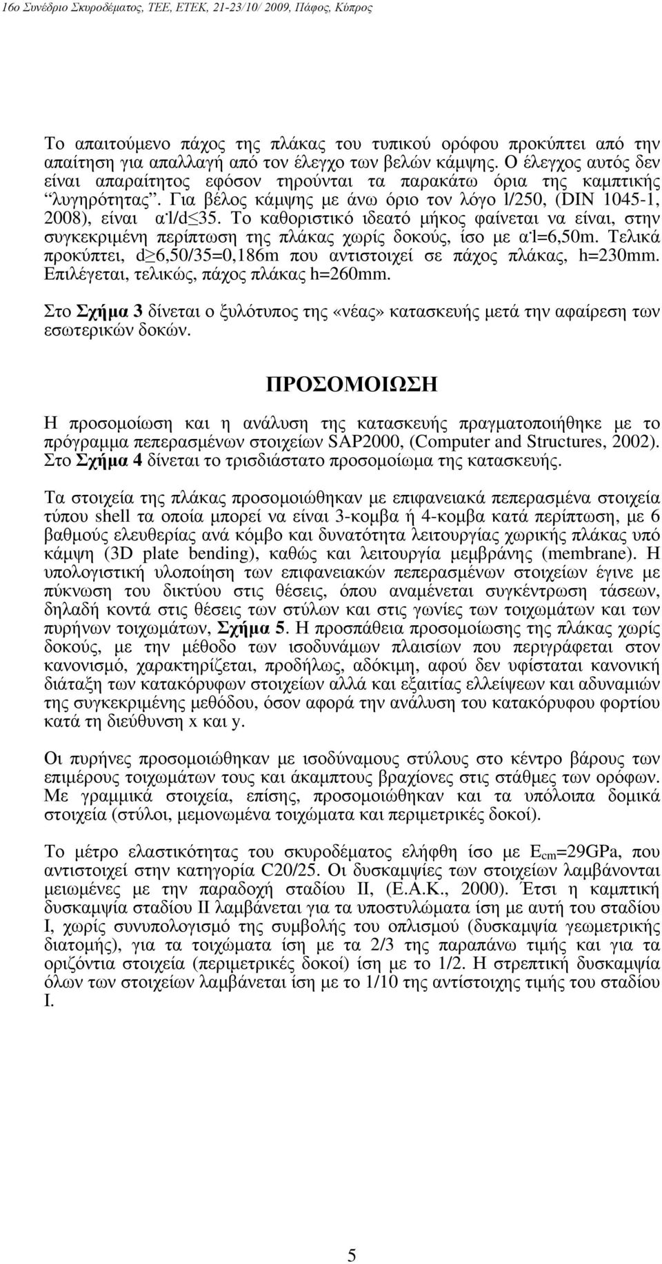 Το καθοριστικό ιδεατό μήκος φαίνεται να είναι, στην συγκεκριμένη περίπτωση της πλάκας χωρίς δοκούς, ίσο με α. l=6,50m. Τελικά προκύπτει, d 6,50/35=0,186m που αντιστοιχεί σε πάχος πλάκας, h=230mm.