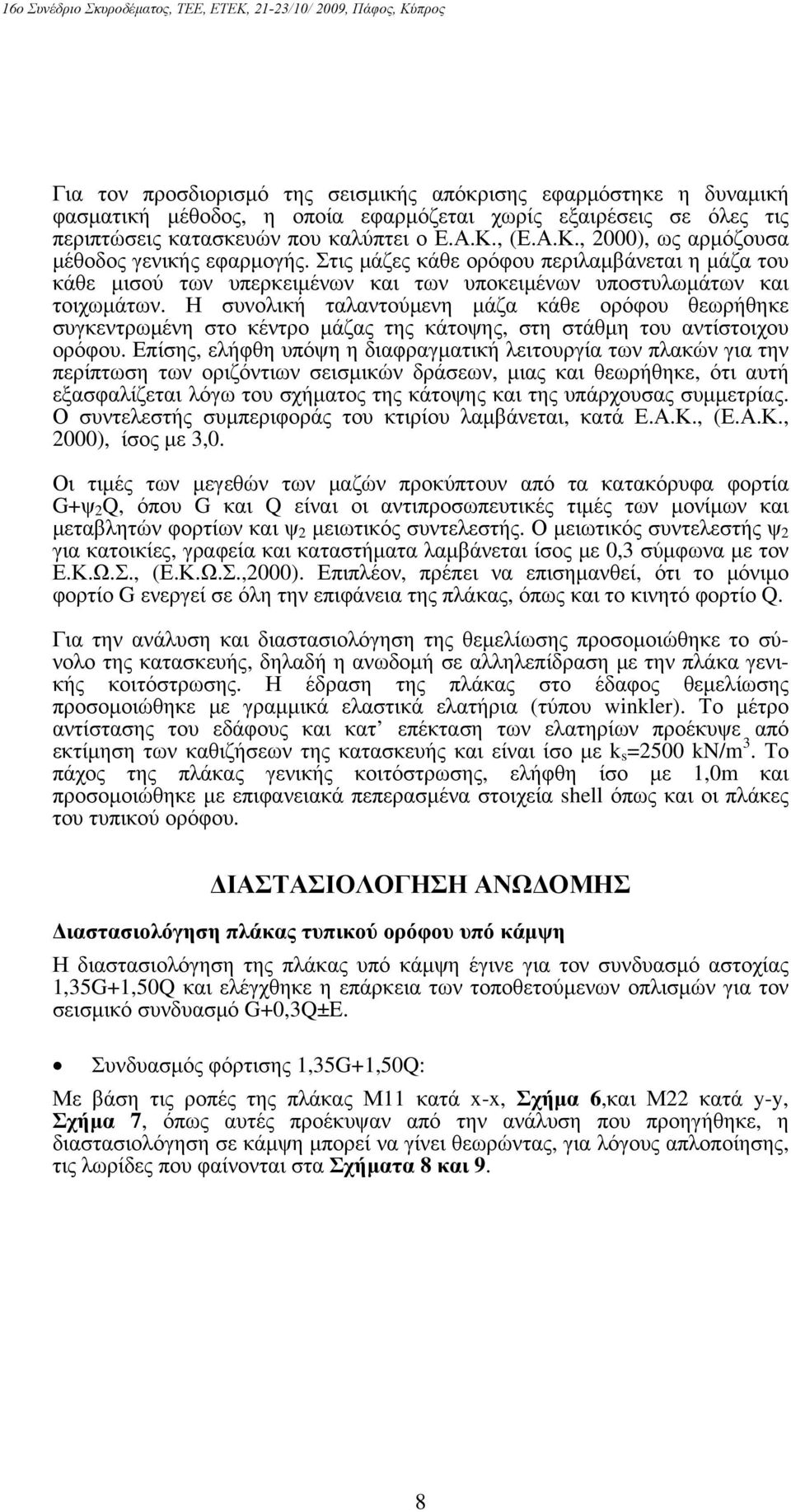 Η συνολική ταλαντούμενη μάζα κάθε ορόφου θεωρήθηκε συγκεντρωμένη στο κέντρο μάζας της κάτοψης, στη στάθμη του αντίστοιχου ορόφου.