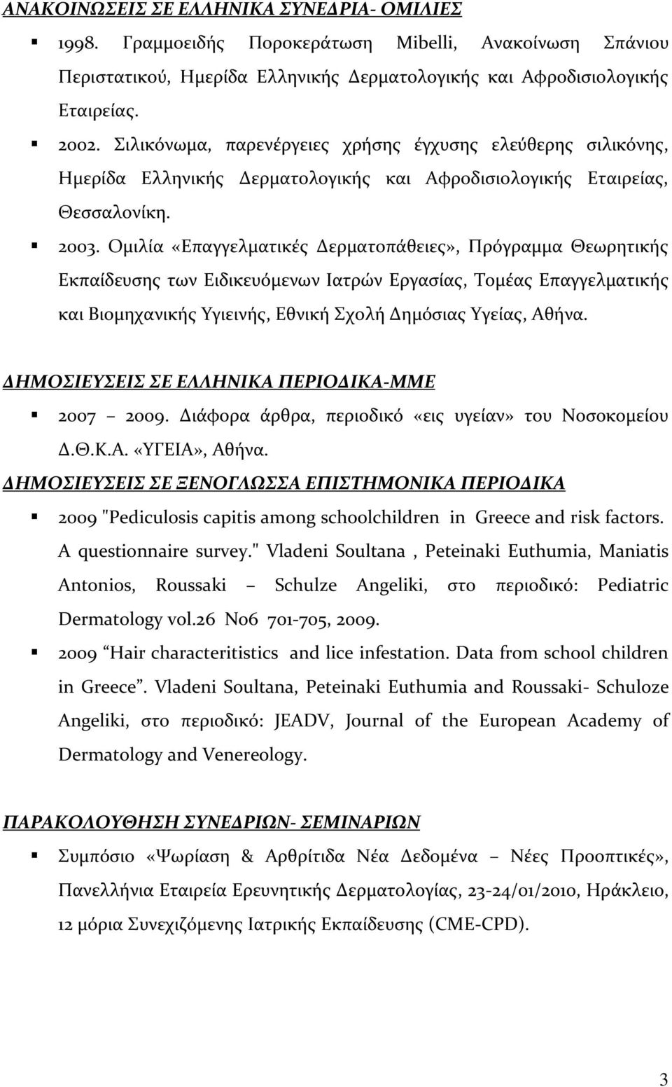 Ομιλία «Επαγγελματικές Δερματοπάθειες», Πρόγραμμα Θεωρητικής Εκπαίδευσης των Ειδικευόμενων Ιατρών Εργασίας, Τομέας Επαγγελματικής και Βιομηχανικής Υγιεινής, Εθνική Σχολή Δημόσιας Υγείας, Αθήνα.