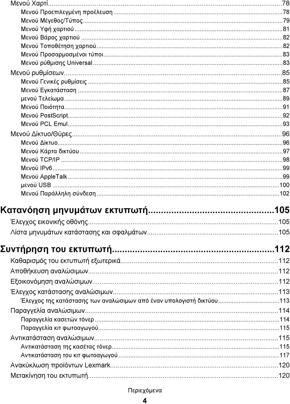 ..93 Μενού Δίκτυο/Θύρες...96 Μενού Δίκτυο...96 Μενού Κάρτα δικτύου...97 Μενού TCP/IP...98 Μενού IPv6...99 Μενού AppleTalk...99 μενού USB...100 Μενού Παράλληλη σύνδεση...102 Κατανόηση μηνυμάτων εκτυπωτή.
