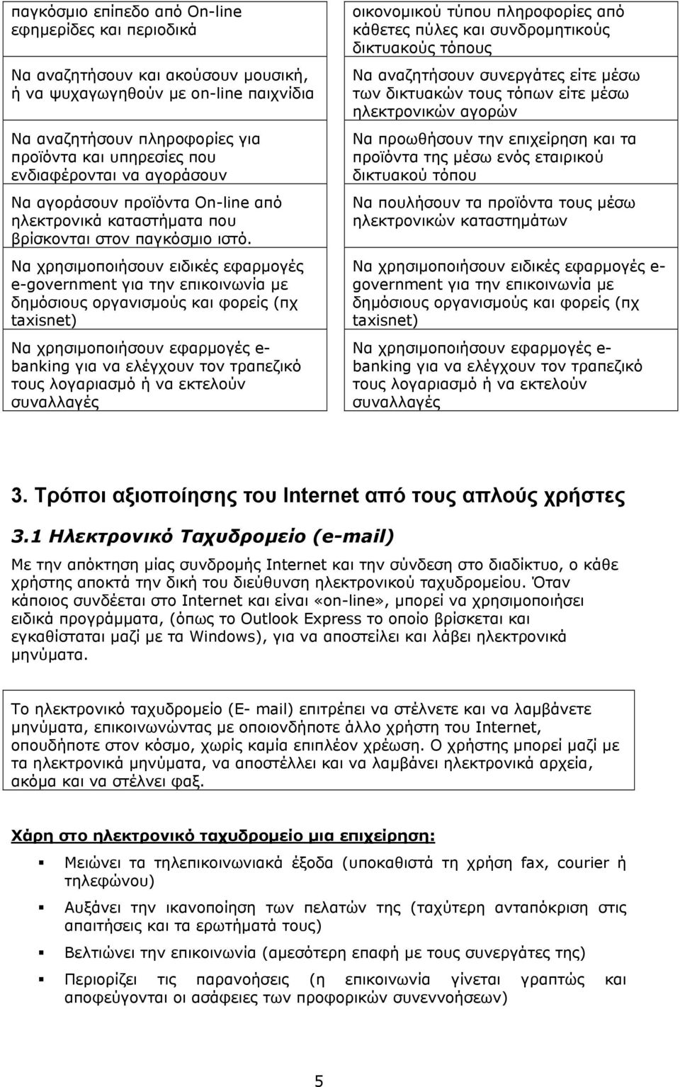 Να χρησιμοποιήσουν ειδικές εφαρμογές e-government για την επικοινωνία με δημόσιους οργανισμούς και φορείς (πχ taxisnet) Να χρησιμοποιήσουν εφαρμογές e- banking για να ελέγχουν τον τραπεζικό τους