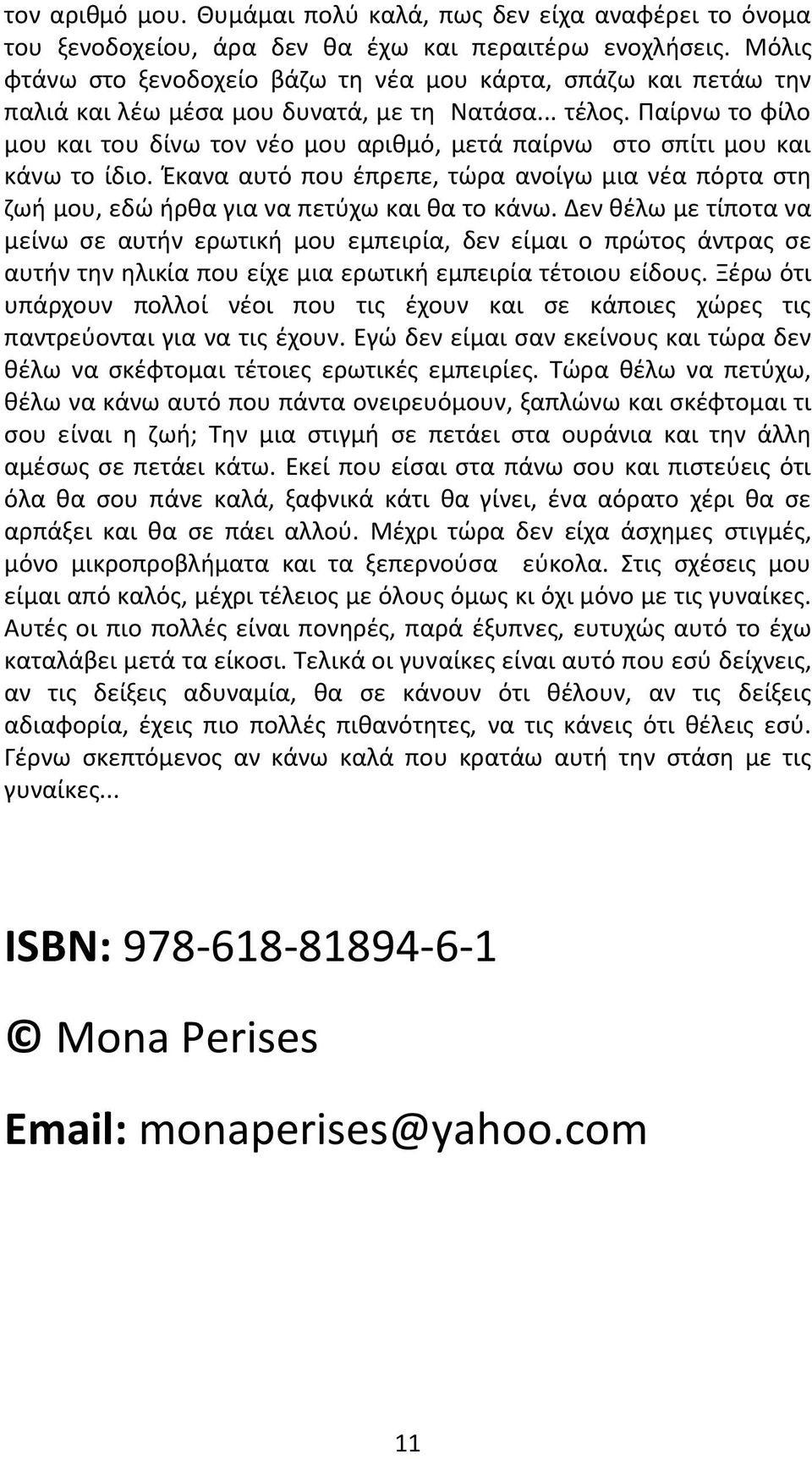 Παίρνω το φίλο μου και του δίνω τον νέο μου αριθμό, μετά παίρνω στο σπίτι μου και κάνω το ίδιο. Έκανα αυτό που έπρεπε, τώρα ανοίγω μια νέα πόρτα στη ζωή μου, εδώ ήρθα για να πετύχω και θα το κάνω.