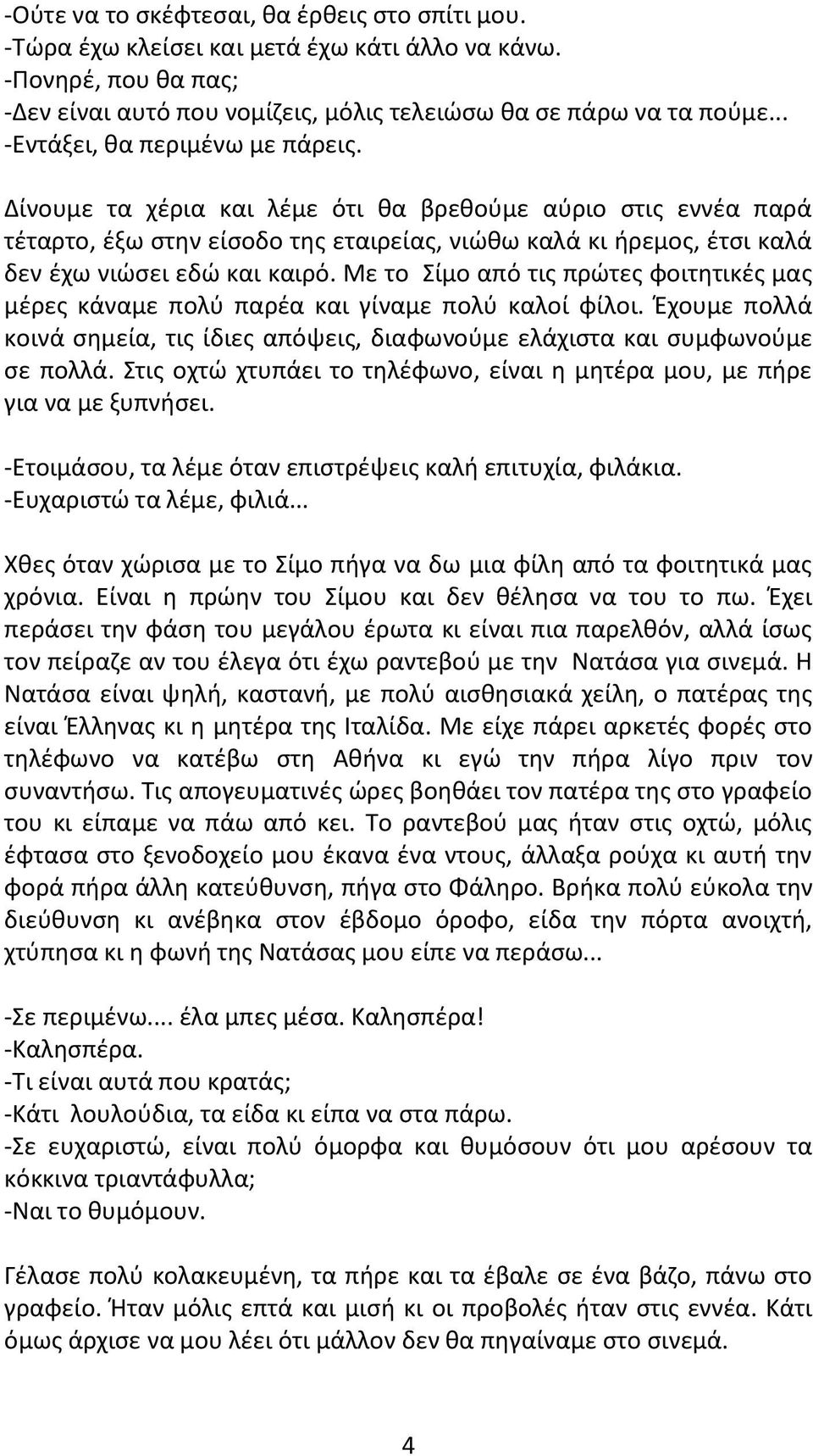 Δίνουμε τα χέρια και λέμε ότι θα βρεθούμε αύριο στις εννέα παρά τέταρτο, έξω στην είσοδο της εταιρείας, νιώθω καλά κι ήρεμος, έτσι καλά δεν έχω νιώσει εδώ και καιρό.