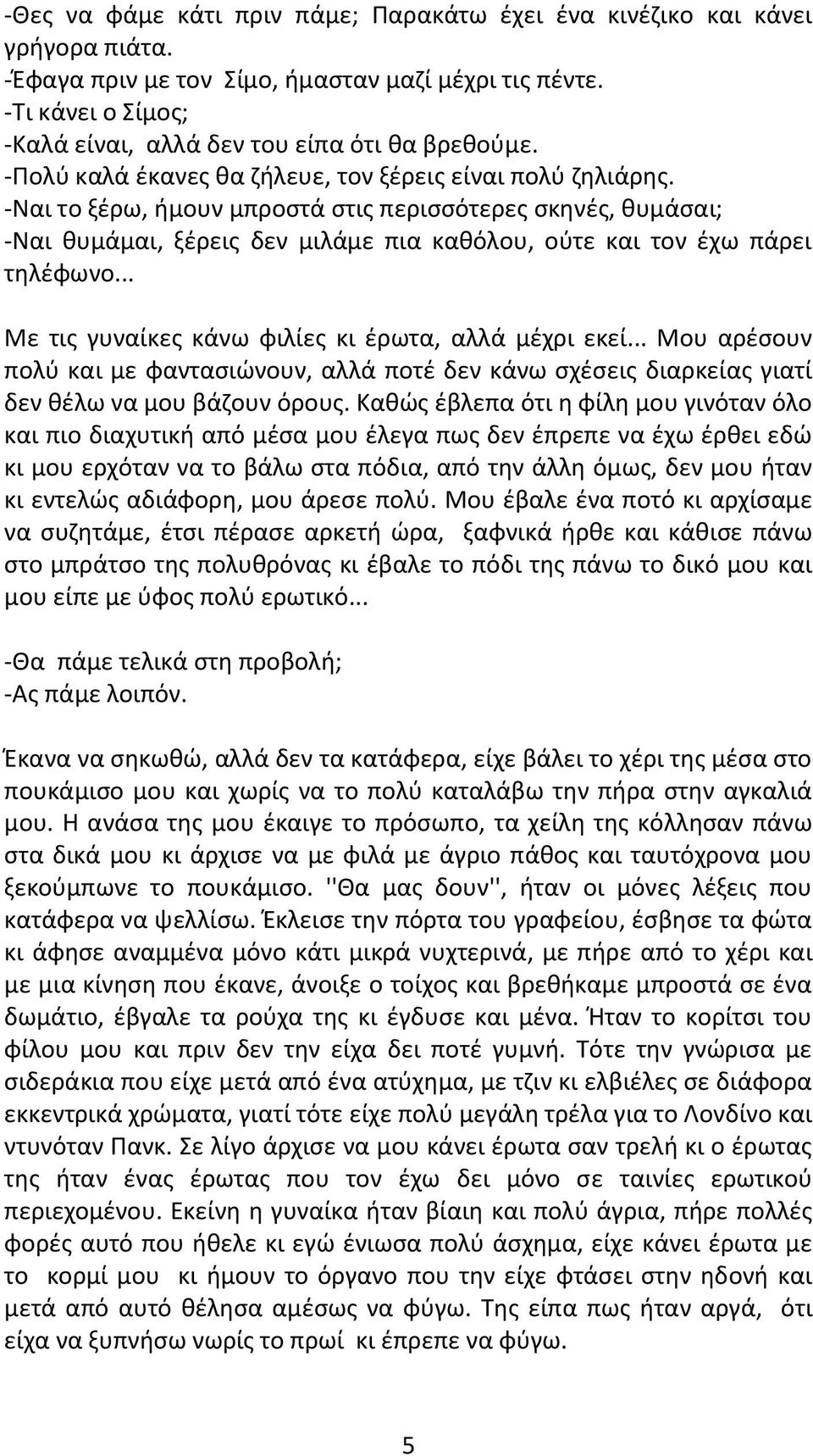 -Ναι το ξέρω, ήμουν μπροστά στις περισσότερες σκηνές, θυμάσαι; -Ναι θυμάμαι, ξέρεις δεν μιλάμε πια καθόλου, ούτε και τον έχω πάρει τηλέφωνο... Με τις γυναίκες κάνω φιλίες κι έρωτα, αλλά μέχρι εκεί.