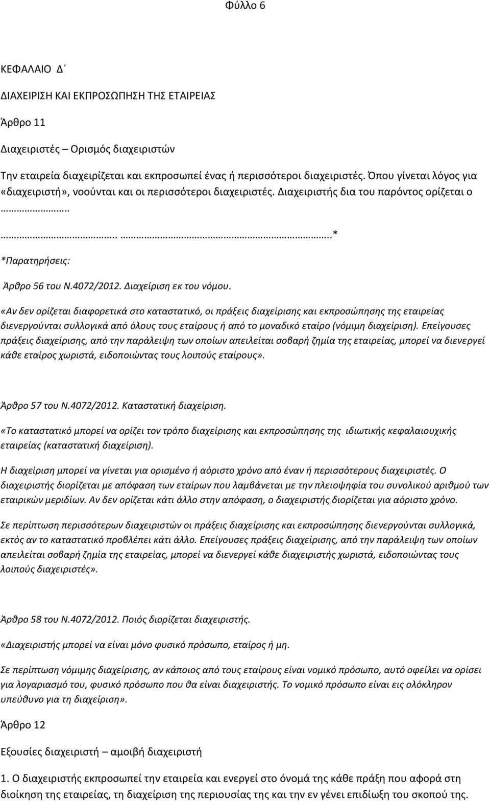 «Αν δεν ορίζεται διαφορετικά στο καταστατικό, οι πράξεις διαχείρισης και εκπροσώπησης της εταιρείας διενεργούνται συλλογικά από όλους τους εταίρους ή από το μοναδικό εταίρο (νόμιμη διαχείριση).