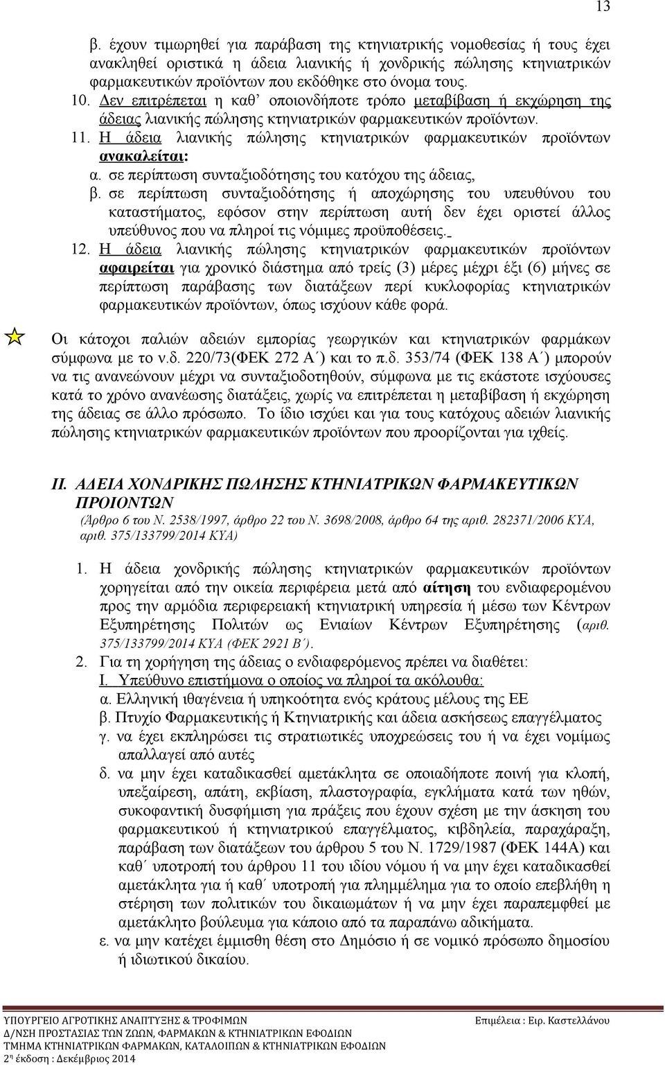 Η άδεια λιανικής πώλησης κτηνιατρικών φαρμακευτικών προϊόντων ανακαλείται: α. σε περίπτωση συνταξιοδότησης του κατόχου της άδειας, β.