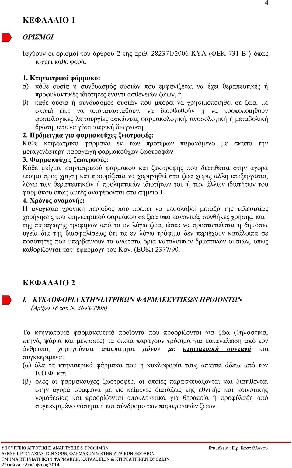 Κτηνιατρικό φάρμακο: α) κάθε ουσία ή συνδυασμός ουσιών που εμφανίζεται να έχει θεραπευτικές ή προφυλακτικές ιδιότητες έναντι ασθενειών ζώων, ή β) κάθε ουσία ή συνδυασμός ουσιών που μπορεί να