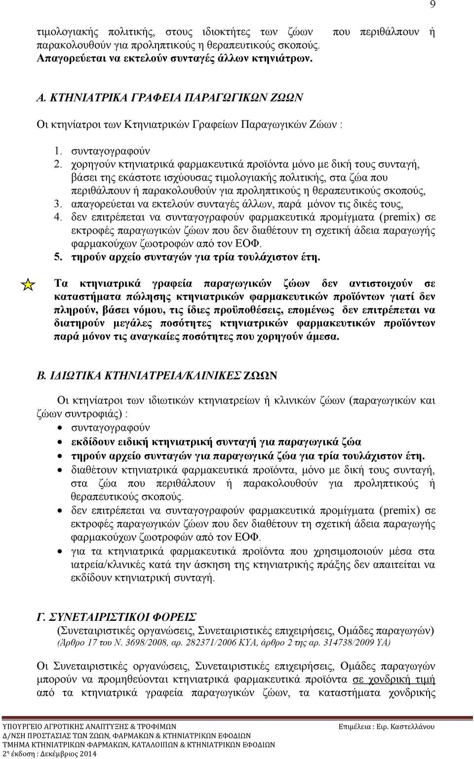 χορηγούν κτηνιατρικά φαρμακευτικά προϊόντα μόνο με δική τους συνταγή, βάσει της εκάστοτε ισχύουσας τιμολογιακής πολιτικής, στα ζώα που περιθάλπουν ή παρακολουθούν για προληπτικούς η θεραπευτικούς