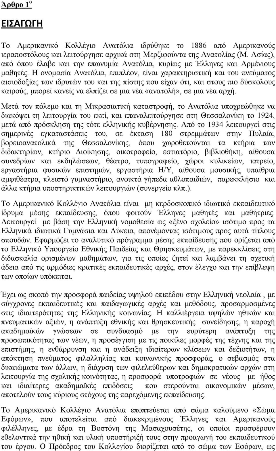 Η ονομασία Ανατόλια, επιπλέον, είναι χαρακτηριστική και του πνεύματος αισιοδοξίας των ιδρυτών του και της πίστης που είχαν ότι, και στους πιο δύσκολους καιρούς, μπορεί κανείς να ελπίζει σε μια νέα