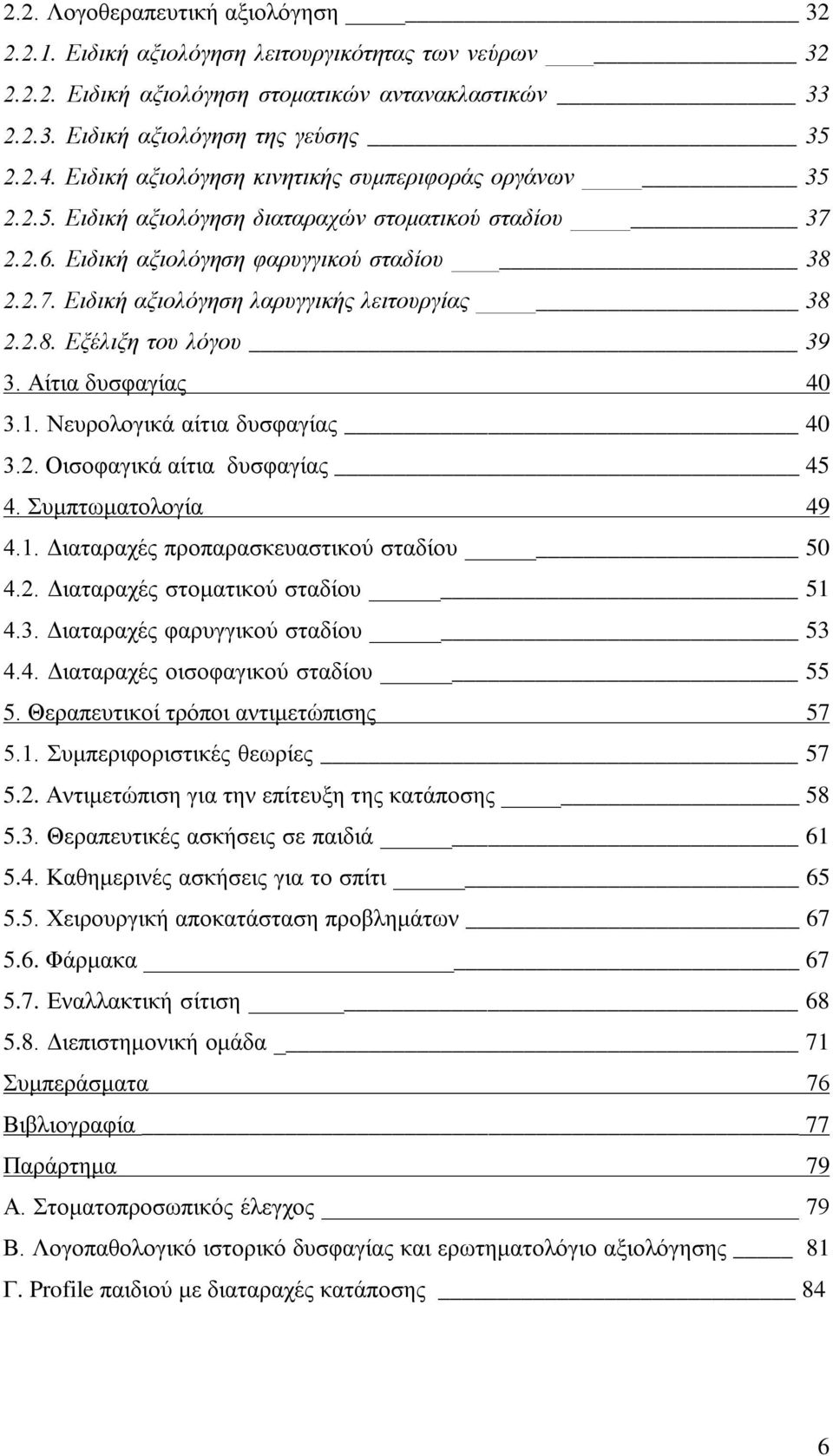 2.8. Εξέλιξη του λόγου 39 3. Αίτια δυσφαγίας 40 3.1. Νευρολογικά αίτια δυσφαγίας 40 3.2. Οισοφαγικά αίτια δυσφαγίας 45 4. Συμπτωματολογία 49 4.1. Διαταραχές προπαρασκευαστικού σταδίου 50 4.2. Διαταραχές στοματικού σταδίου 51 4.