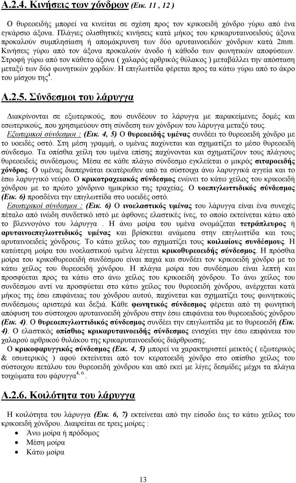 Κινήσεις γύρω από τον άξονα προκαλούν άνοδο ή κάθοδο των φωνητικών αποφύσεων. Στροφή γύρω από τον κάθετο άξονα ( χαλαρός αρθρικός θύλακος ) μεταβάλλει την απόσταση μεταξύ των δύο φωνητικών χορδών.