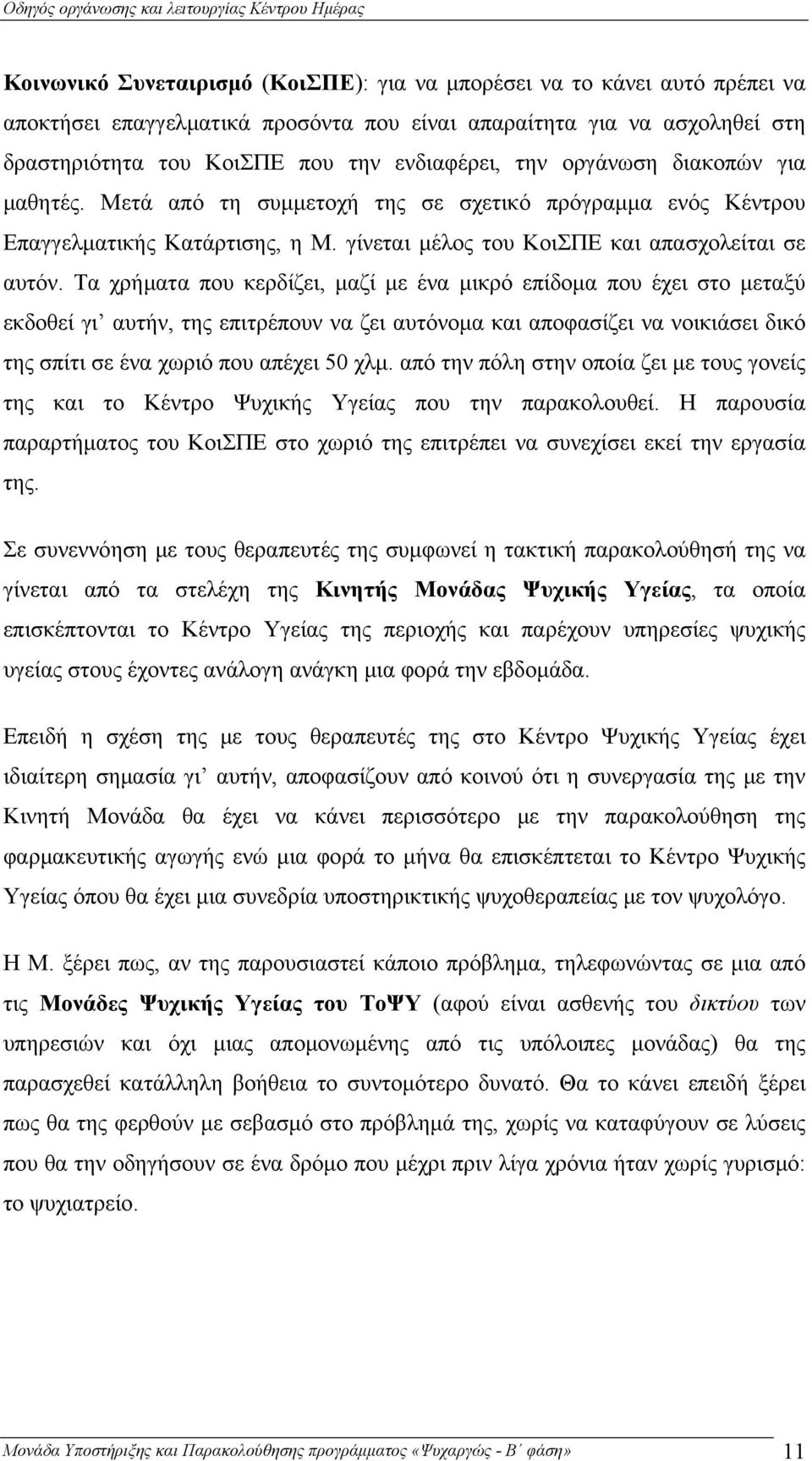 Τα χρήματα που κερδίζει, μαζί με ένα μικρό επίδομα που έχει στο μεταξύ εκδοθεί γι αυτήν, της επιτρέπουν να ζει αυτόνομα και αποφασίζει να νοικιάσει δικό της σπίτι σε ένα χωριό που απέχει 50 χλμ.