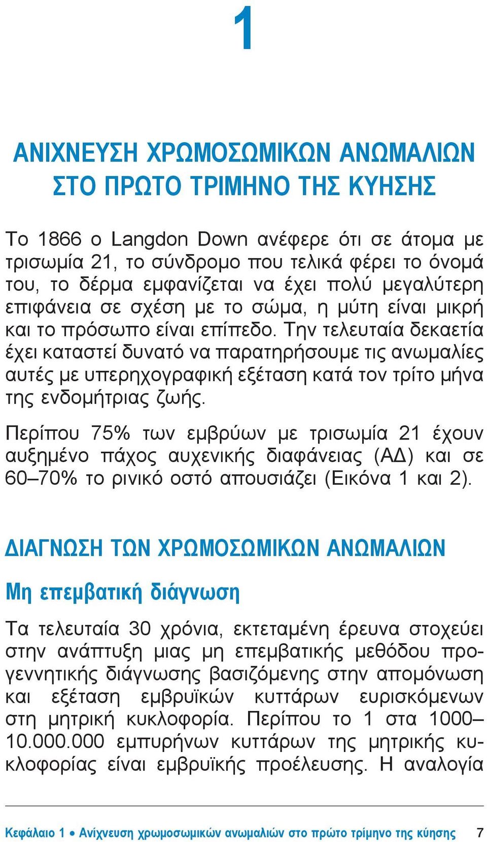 Την τελευταία δεκαετία έχει καταστεί δυνατό να παρατηρήσουμε τις ανωμαλίες αυτές με υπερηχογραφική εξέταση κατά τον τρίτο μήνα της ενδομήτριας ζωής.