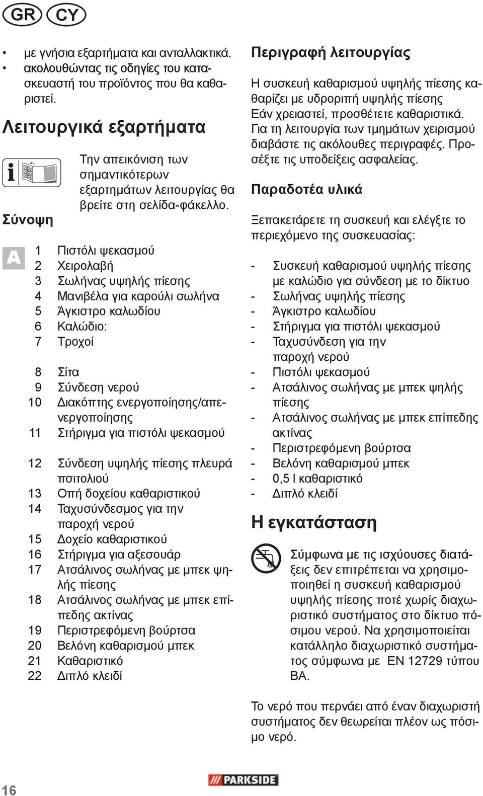 1 Πιστόλι ψεκασμού 2 Χειρολαβή 3 Σωλήνας υψηλής πίεσης 4 Μανιβέλα για καρούλι σωλήνα 5 Άγκιστρο καλωδίου 6 Καλώδιο: 7 Τροχοί 8 Σίτα 9 Σύνδεση νερού 10 Διακόπτης ενεργοποίησης/απενεργοποίησης 11