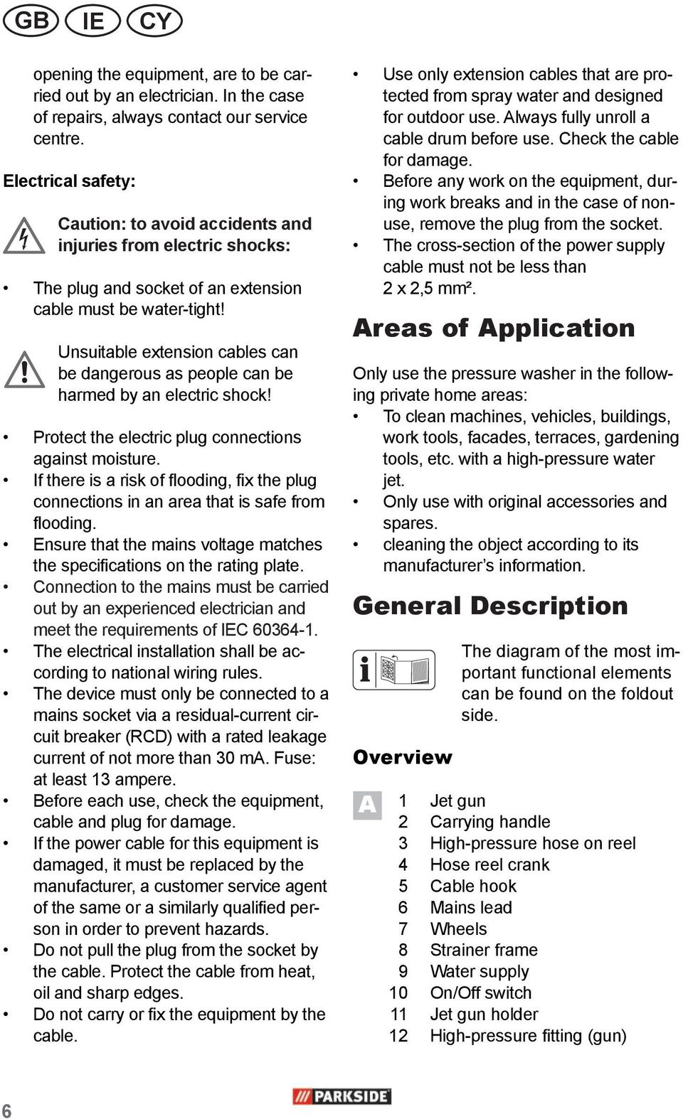 Unsuitable extension cables can be dangerous as people can be harmed by an electric shock! Protect the electric plug connections against moisture.