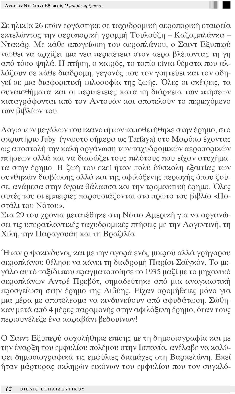 Η πτήση, ο καιρός, το τοπίο είναι θέματα που αλλάζουν σε κάθε διαδρομή, γεγονός που τον γοητεύει και τον οδηγεί σε μια διαφορετική φιλοσοφία της ζωής.