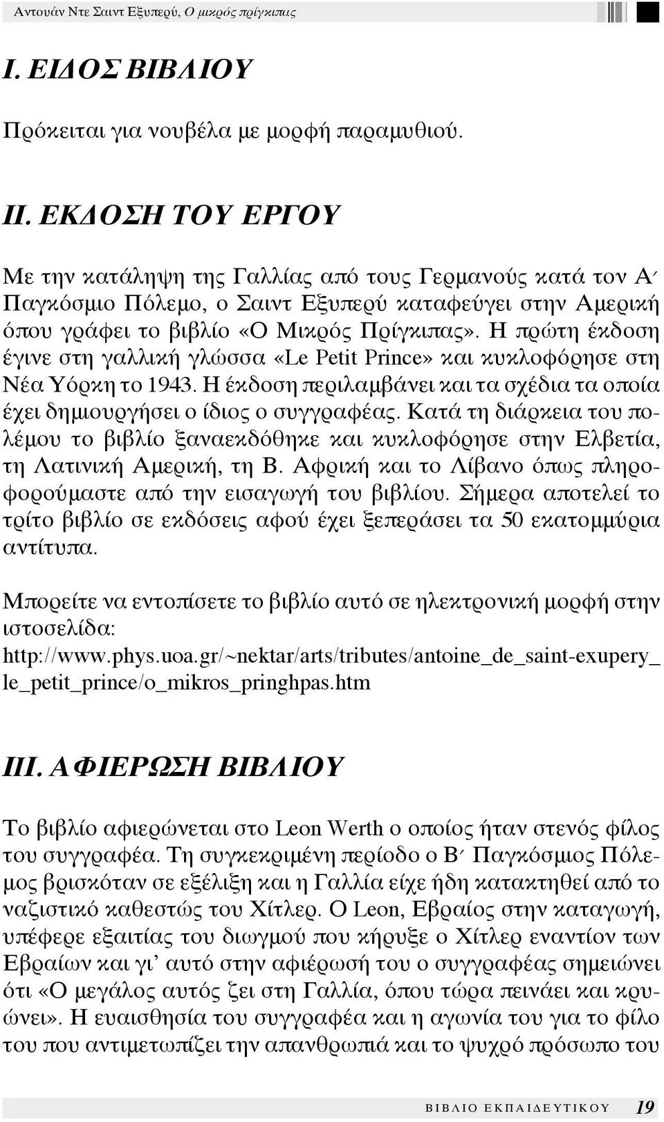 Η πρώτη έκδοση έγινε στη γαλλική γλώσσα «Le Petit Prince» και κυκλοφόρησε στη Νέα Υόρκη το 1943. Η έκδοση περιλαμβάνει και τα σχέδια τα οποία έχει δημιουργήσει ο ίδιος ο συγγραφέας.