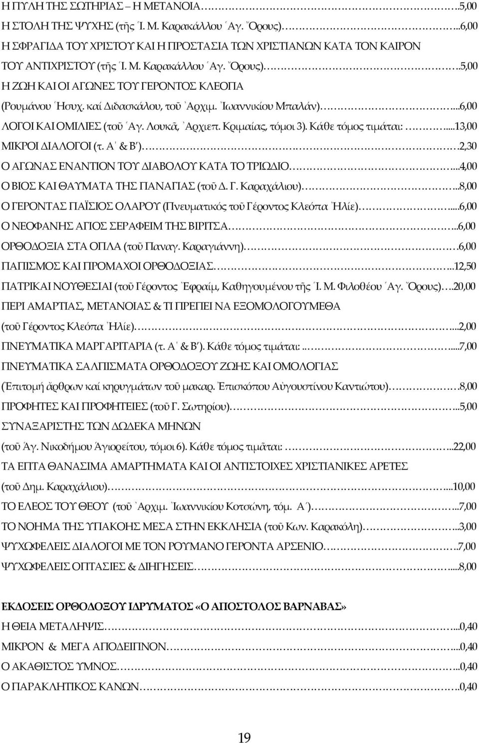 Α & Β ) 2,30 Ο ΑΓΩΝΑΣ ΕΝΑΝΤΙΟΝ ΤΟΥ ΔΙΑΒΟΛΟΥ ΚΑΤΑ ΤΟ ΤΡΙΩΔΙΟ...4,00 Ο ΒΙΟΣ ΚΑΙ ΘΑΥΜΑΤΑ ΤΗΣ ΠΑΝΑΓΙΑΣ (τοῦ Δ. Γ. Καραχάλιου)..8,00 Ο ΓΕΡΟΝΤΑΣ ΠΑΪΣΙΟΣ ΟΛΑΡΟΥ (Πνευματικός τοῦ Γέροντος Κλεόπα Ηλίε).