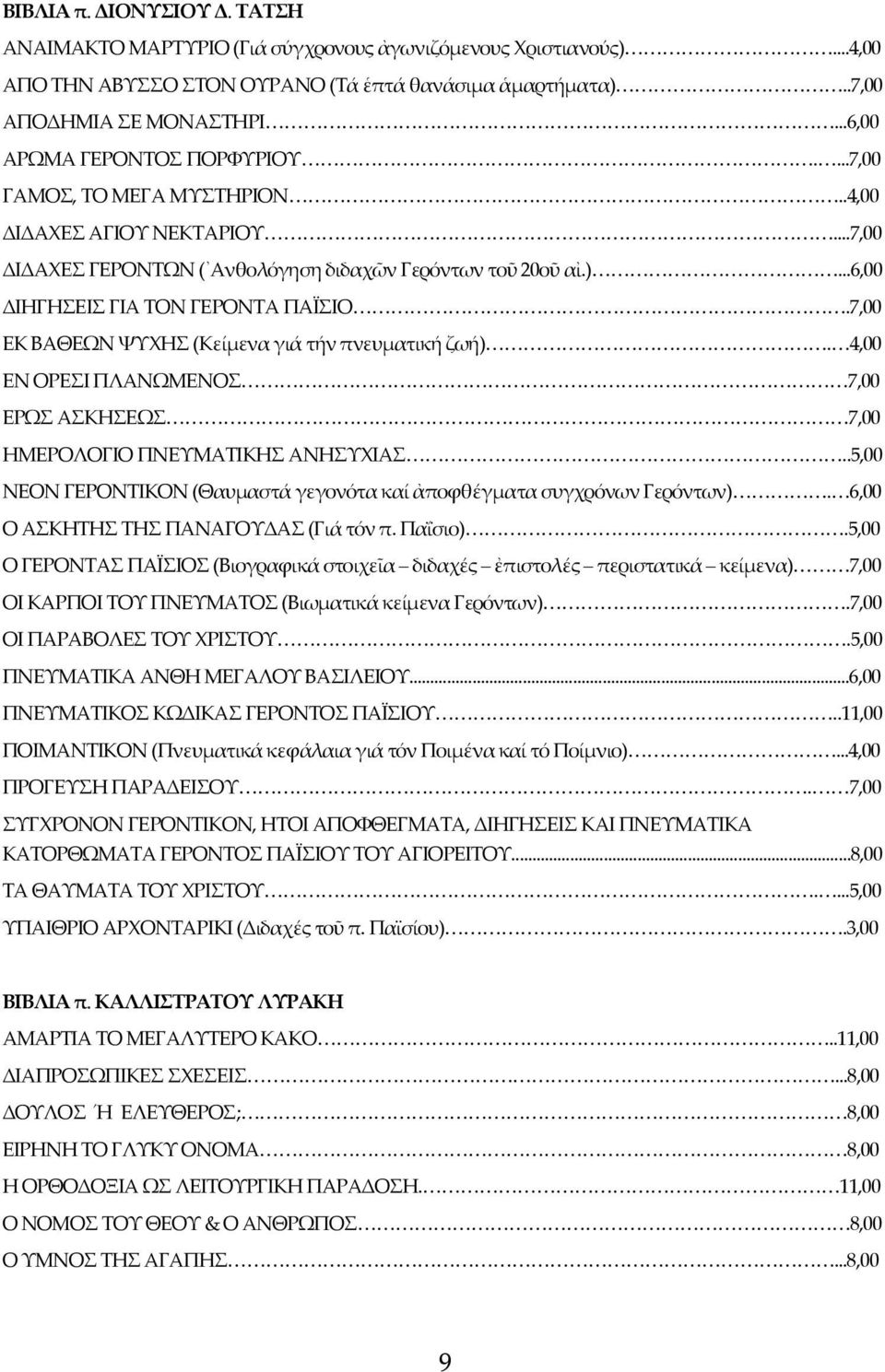 ..6,00 ΔΙΗΓΗΣΕΙΣ ΓΙΑ ΤΟΝ ΓΕΡΟΝΤΑ ΠΑΪΣΙΟ.7,00 ΕΚ ΒΑΘΕΩΝ ΨΥΧΗΣ (Κείμενα γιά τήν πνευματική ζωή). 4,00 ΕΝ ΟΡΕΣΙ ΠΛΑΝΩΜΕΝΟΣ 7,00 ΕΡΩΣ ΑΣΚΗΣΕΩΣ 7,00 ΗΜΕΡΟΛΟΓΙΟ ΠΝΕΥΜΑΤΙΚΗΣ ΑΝΗΣΥΧΙΑΣ.
