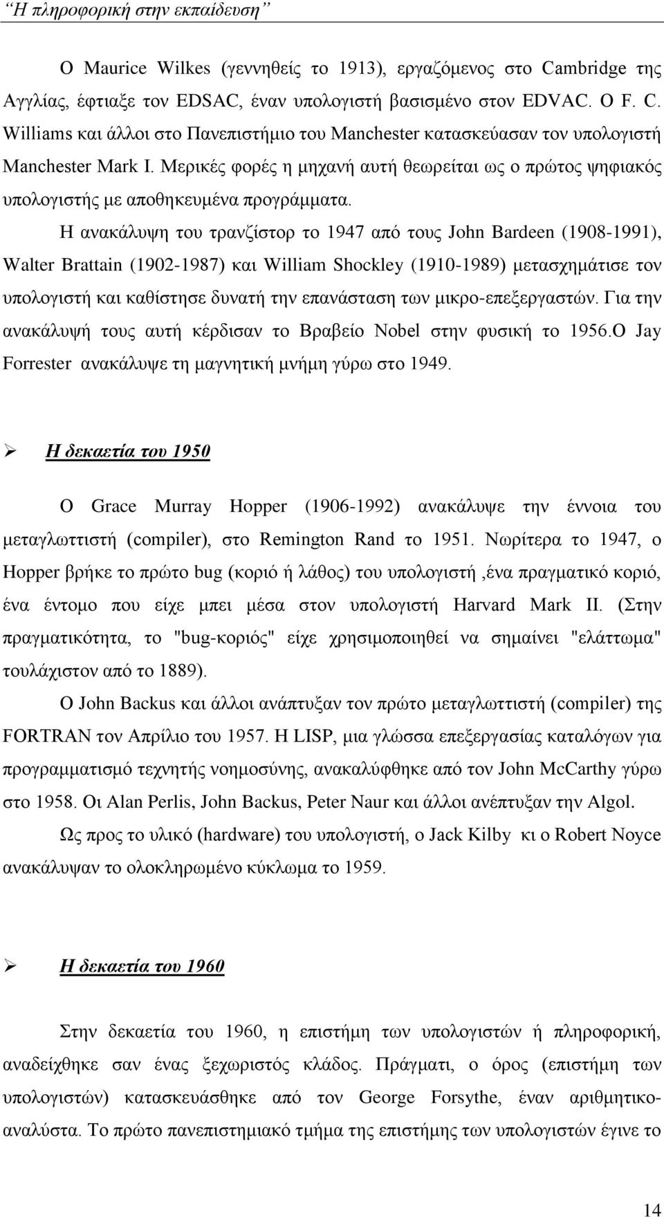 Η ανακάλυψη του τρανζίστορ το 1947 από τους John Bardeen (1908-1991), Walter Brattain (1902-1987) και William Shockley (1910-1989) μετασχημάτισε τον υπολογιστή και καθίστησε δυνατή την επανάσταση των