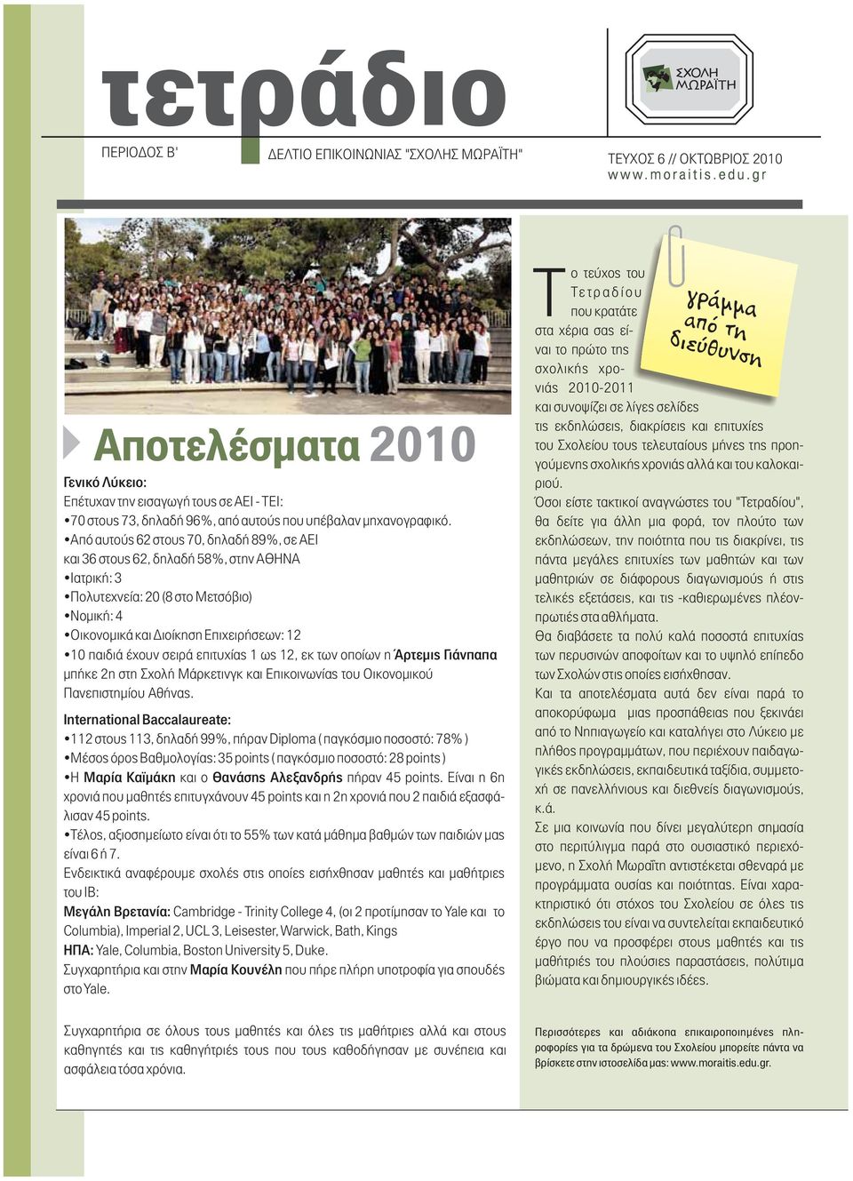 Από αυτούς 62 στους 70, δηλαδή 89%, σε ΑΕΙ και 36 στους 62, δηλαδή 58%, στην ΑΘΗΝΑ Ιατρική: 3 Πολυτεχνεία: 20 (8 στο Μετσόβιο) Νομική: 4 Οικονομικά και Διοίκηση Επιχειρήσεων: 12 10 παιδιά έχουν σειρά