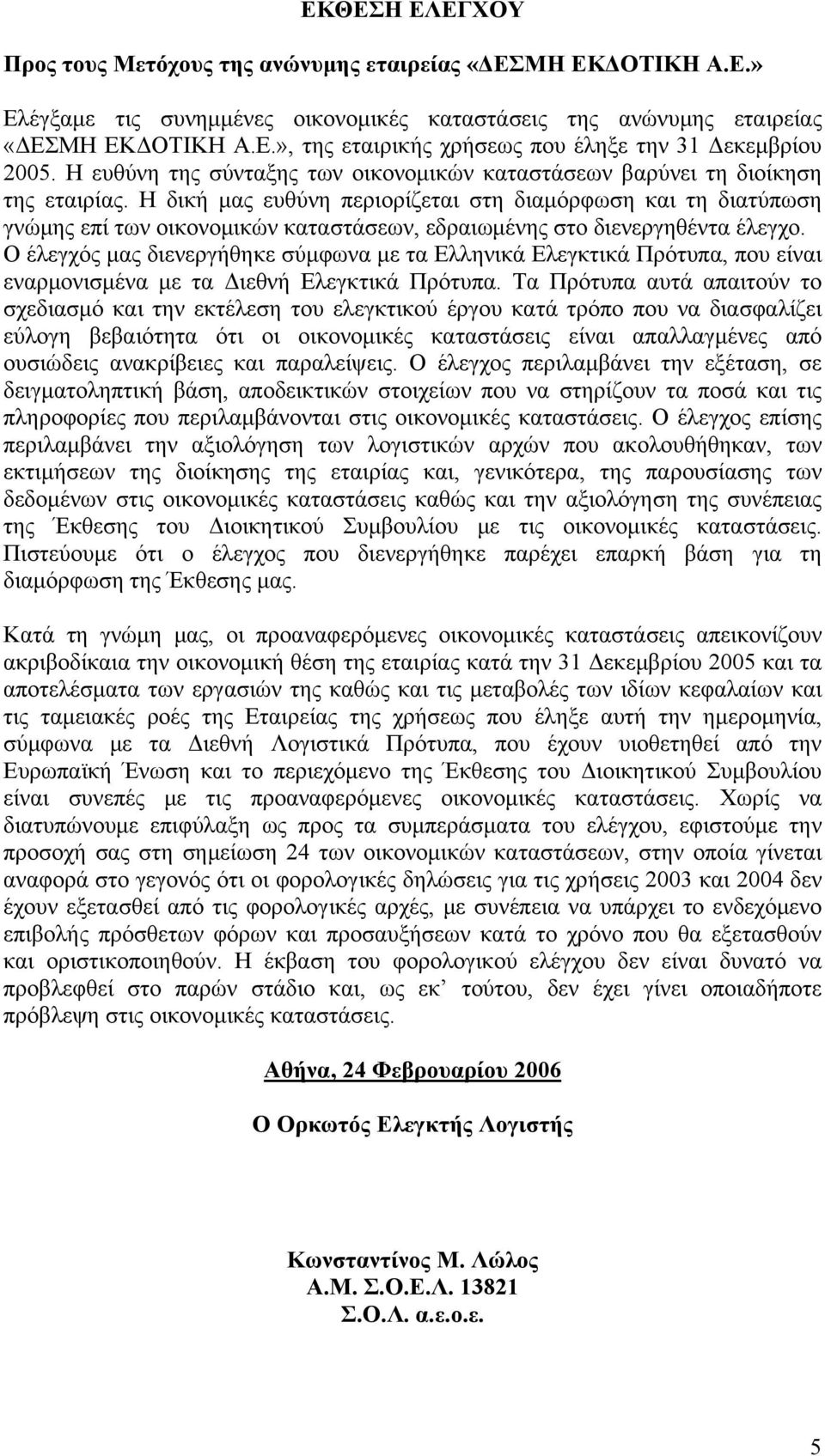 Η δική μας ευθύνη περιορίζεται στη διαμόρφωση και τη διατύπωση γνώμης επί των οικονομικών καταστάσεων, εδραιωμένης στο διενεργηθέντα έλεγχο.