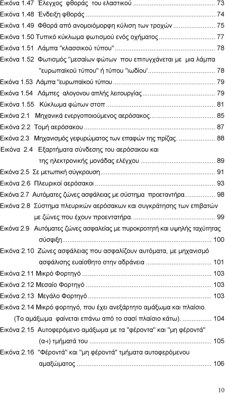 ..79 Εικόνα 1.54 Λάμπες αλογονου απλής λειτουργίας...79 Εικόνα 1.55 Κύκλωμα φώτων στοπ...81 Εικόνα 2.1 Μηχανικά ενεργοποιούμενος αερόσακος...85 Εικόνα 2.2 Τομή αερόσακου...87 Εικόνα 2.