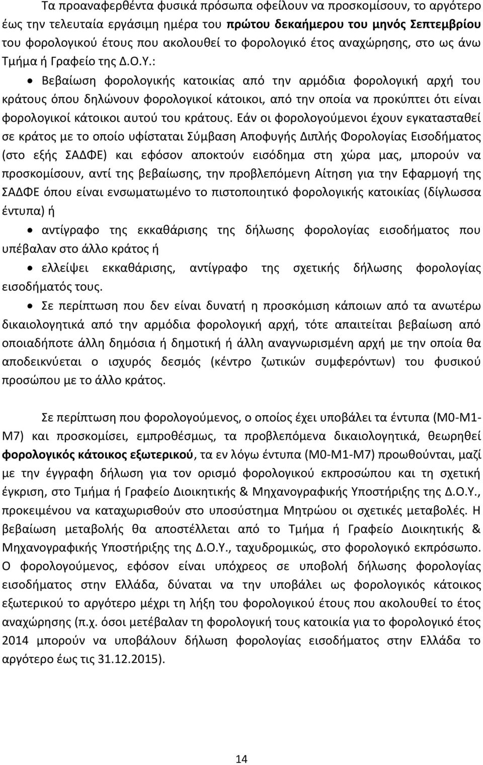 : Βεβαίωση φορολογικής κατοικίας από την αρμόδια φορολογική αρχή του κράτους όπου δηλώνουν φορολογικοί κάτοικοι, από την οποία να προκύπτει ότι είναι φορολογικοί κάτοικοι αυτού του κράτους.