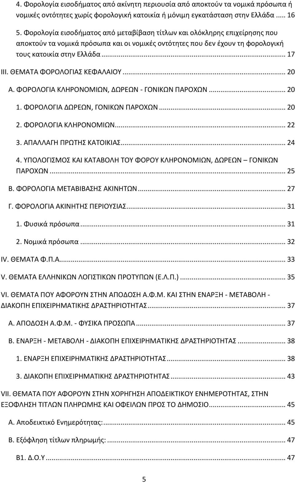 ΘΕΜΑΤΑ ΦΟΡΟΛΟΓΙΑΣ ΚΕΦΑΛΑΙΟΥ... 20 Α. ΦΟΡΟΛΟΓΙΑ ΚΛΗΡΟΝΟΜΙΩΝ, ΔΩΡΕΩΝ - ΓΟΝΙΚΩΝ ΠΑΡΟΧΩΝ... 20 1. ΦΟΡΟΛΟΓΙΑ ΔΩΡΕΩΝ, ΓΟΝΙΚΩΝ ΠΑΡΟΧΩΝ... 20 2. ΦΟΡΟΛΟΓΙΑ ΚΛΗΡΟΝΟΜΙΩΝ... 22 3. ΑΠΑΛΛΑΓΗ ΠΡΩΤΗΣ ΚΑΤΟΙΚΙΑΣ... 24 4.