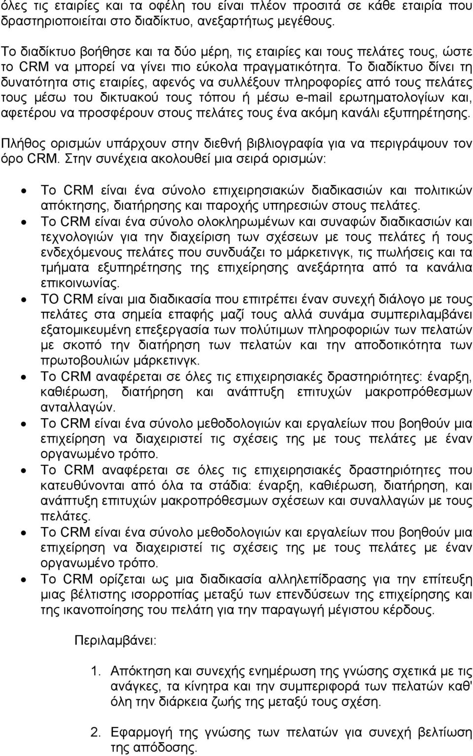 Το διαδίκτυο δίνει τη δυνατότητα στις εταιρίες, αφενός να συλλέξουν πληροφορίες από τους πελάτες τους μέσω του δικτυακού τους τόπου ή μέσω e-mail ερωτηματολογίων και, αφετέρου να προσφέρουν στους