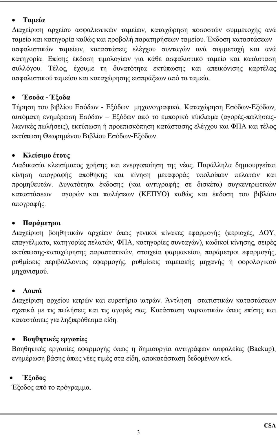 Τέλος, έχουμε τη δυνατότητα εκτύπωσης και απεικόνισης καρτέλας ασφαλιστικού ταμείου και καταχώρησης εισπράξεων από τα ταμεία. Έσοδα - Έξοδα Τήρηση του βιβλίου Εσόδων - Εξόδων μηχανογραφικά.