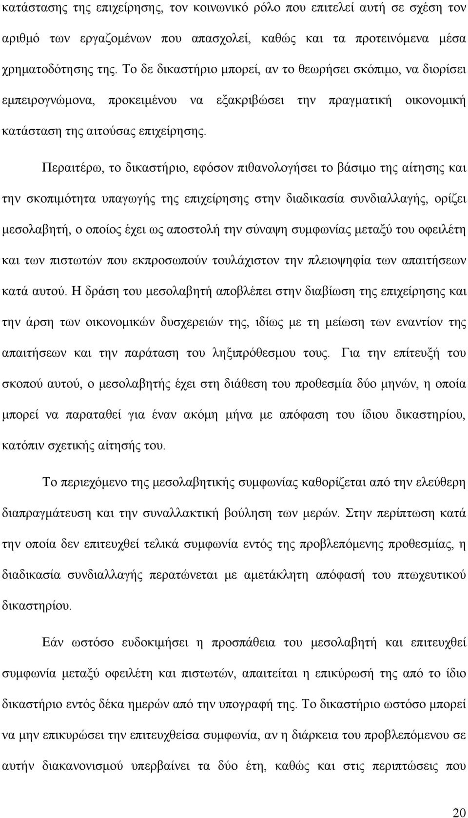 Περαιτέρω, το δικαστήριο, εφόσον πιθανολογήσει το βάσιμο της αίτησης και την σκοπιμότητα υπαγωγής της επιχείρησης στην διαδικασία συνδιαλλαγής, ορίζει μεσολαβητή, ο οποίος έχει ως αποστολή την σύναψη