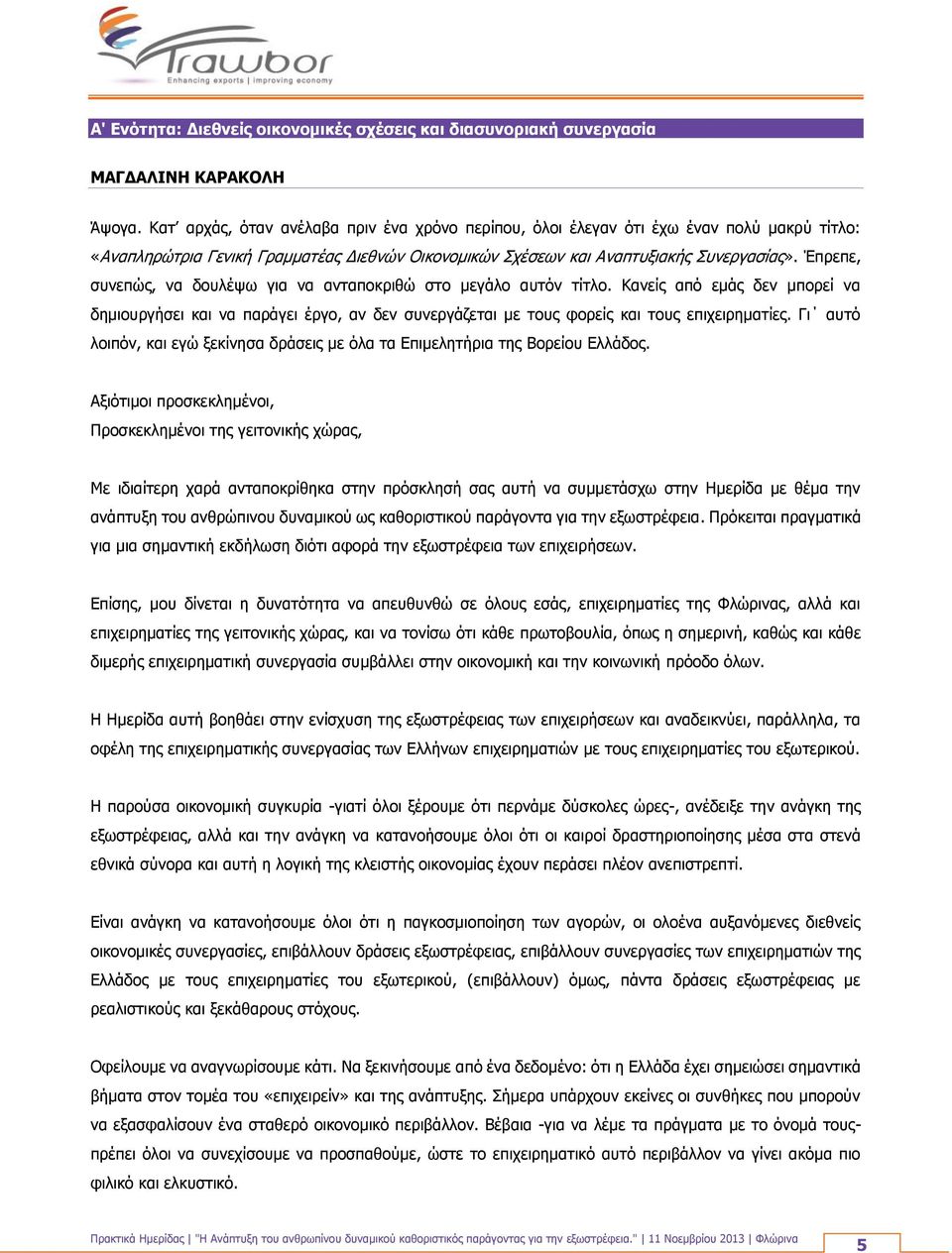 Έπρεπε, συνεπώς, να δουλέψω για να ανταποκριθώ στο μεγάλο αυτόν τίτλο. Κανείς από εμάς δεν μπορεί να δημιουργήσει και να παράγει έργο, αν δεν συνεργάζεται με τους φορείς και τους επιχειρηματίες.