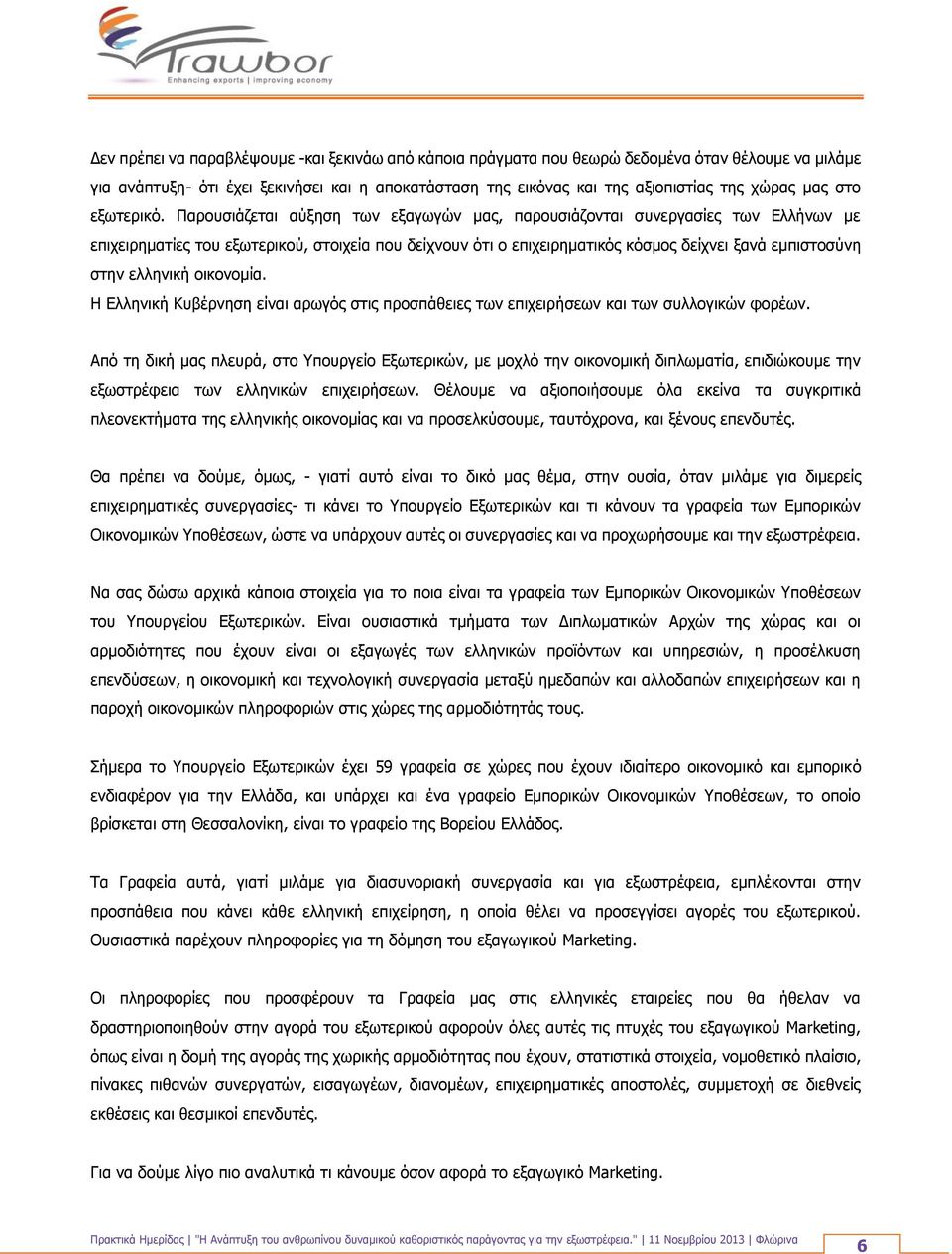 Παρουσιάζεται αύξηση των εξαγωγών μας, παρουσιάζονται συνεργασίες των Ελλήνων με επιχειρηματίες του εξωτερικού, στοιχεία που δείχνουν ότι ο επιχειρηματικός κόσμος δείχνει ξανά εμπιστοσύνη στην