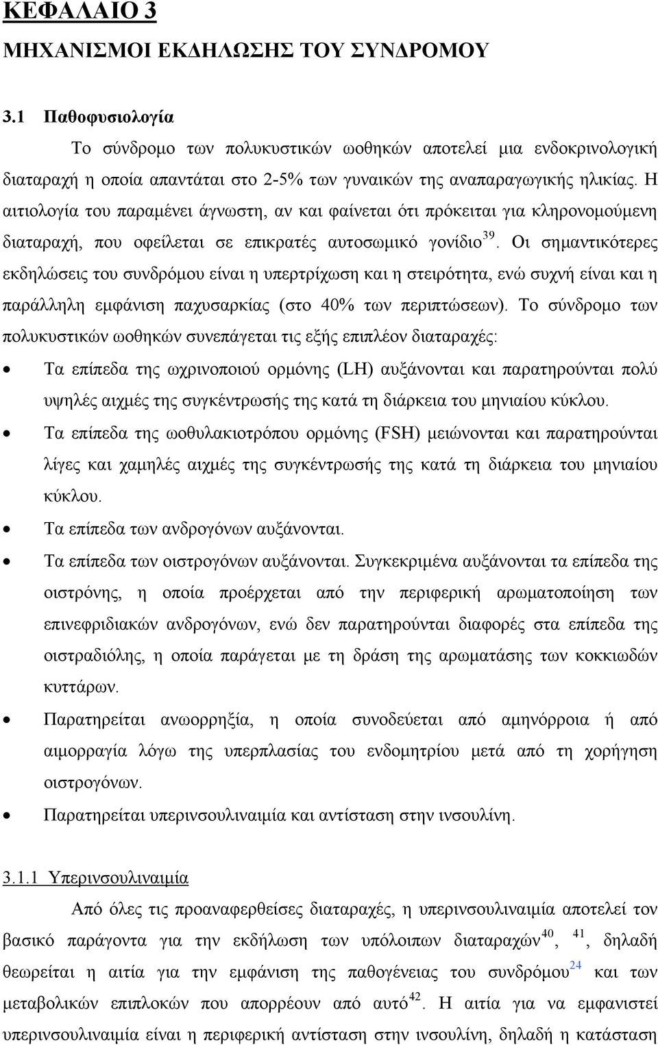 Η αιτιολογία του παραμένει άγνωστη, αν και φαίνεται ότι πρόκειται για κληρονομούμενη διαταραχή, που οφείλεται σε επικρατές αυτοσωμικό γονίδιο 39.