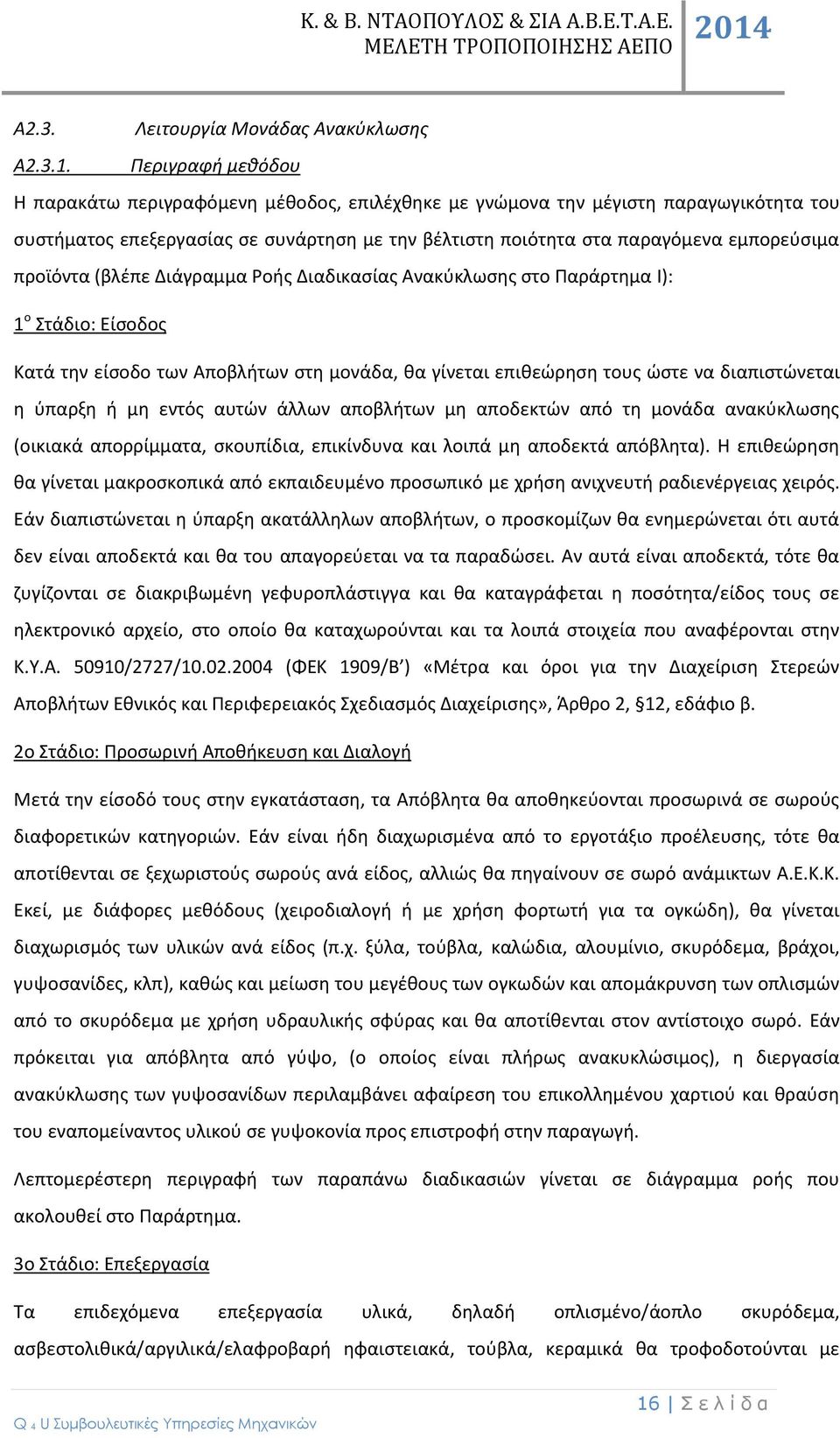 προϊόντα (βλέπε Διάγραμμα Ροής Διαδικασίας Ανακύκλωσης στο Παράρτημα I): 1 ο Στάδιο: Είσοδος Κατά την είσοδο των Αποβλήτων στη μονάδα, θα γίνεται επιθεώρηση τους ώστε να διαπιστώνεται η ύπαρξη ή μη