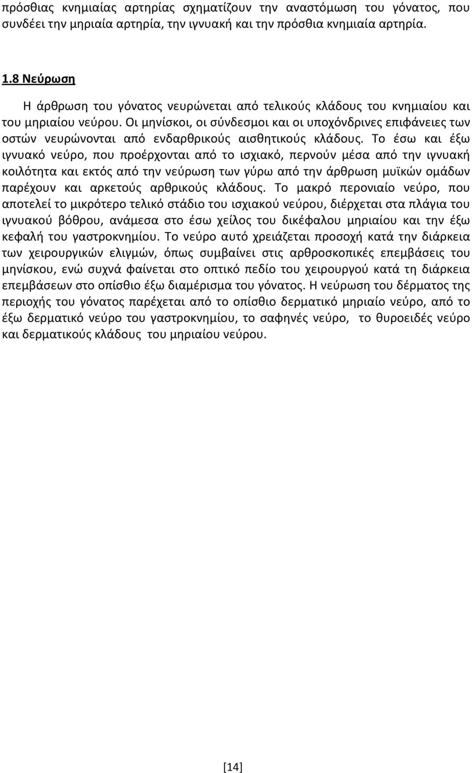 Οι μηνίσκοι, οι σύνδεσμοι και οι υποχόνδρινες επιφάνειες των οστών νευρώνονται από ενδαρθρικούς αισθητικούς κλάδους.