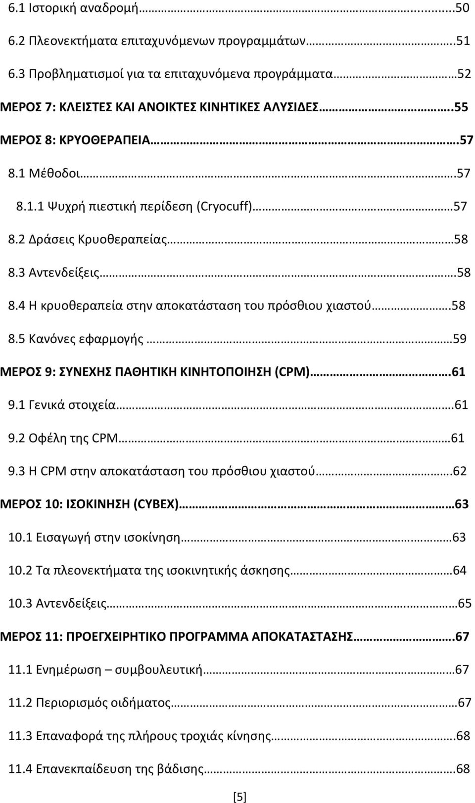 61 9.1 Γενικά στοιχεία.61 9.2 Οφέλη της CPM.. 61 9.3 Η CPM στην αποκατάσταση του πρόσθιου χιαστού.62 ΜΕΡΟΣ 10: ΙΣΟΚΙΝΗΣΗ (CYBEX) 63 10.1 Εισαγωγή στην ισοκίνηση. 63 10.2 Τα πλεονεκτήματα της ισοκινητικής άσκησης 64 10.