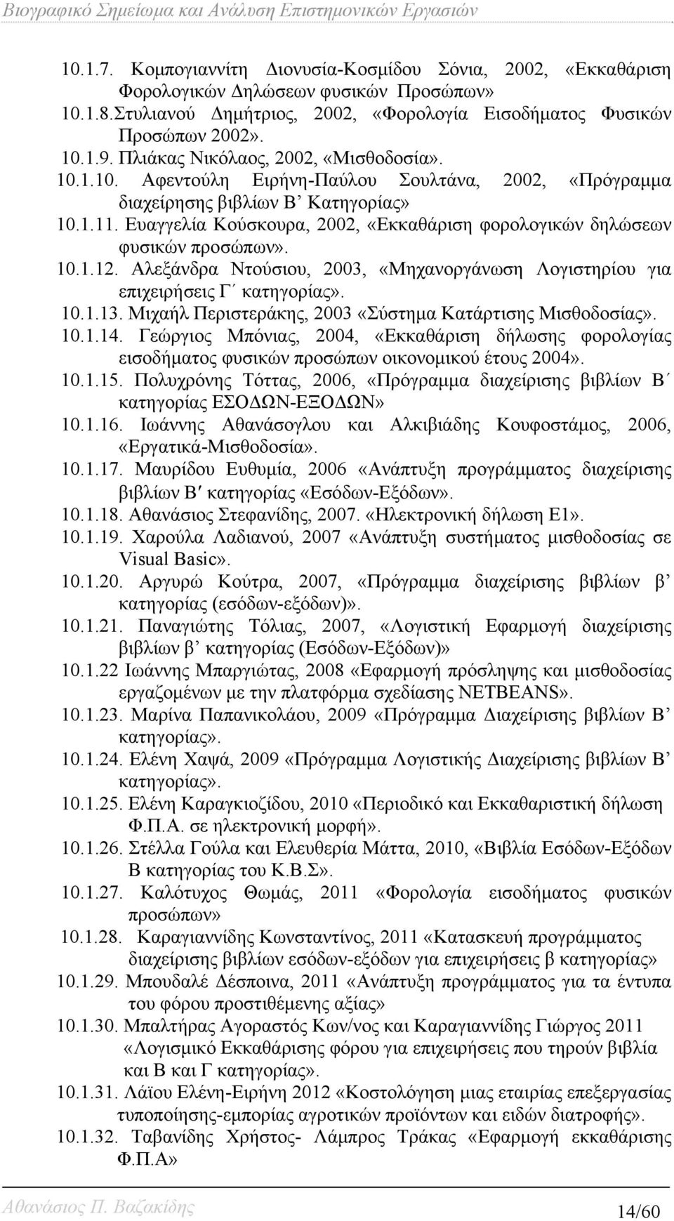 Ευαγγελία Κούσκουρα, 2002, «Εκκαθάριση φορολογικών δηλώσεων φυσικών προσώπων». 10.1.12. Αλεξάνδρα Ντούσιου, 2003, «Μηχανοργάνωση Λογιστηρίου για επιχειρήσεις Γ κατηγορίας». 10.1.13.