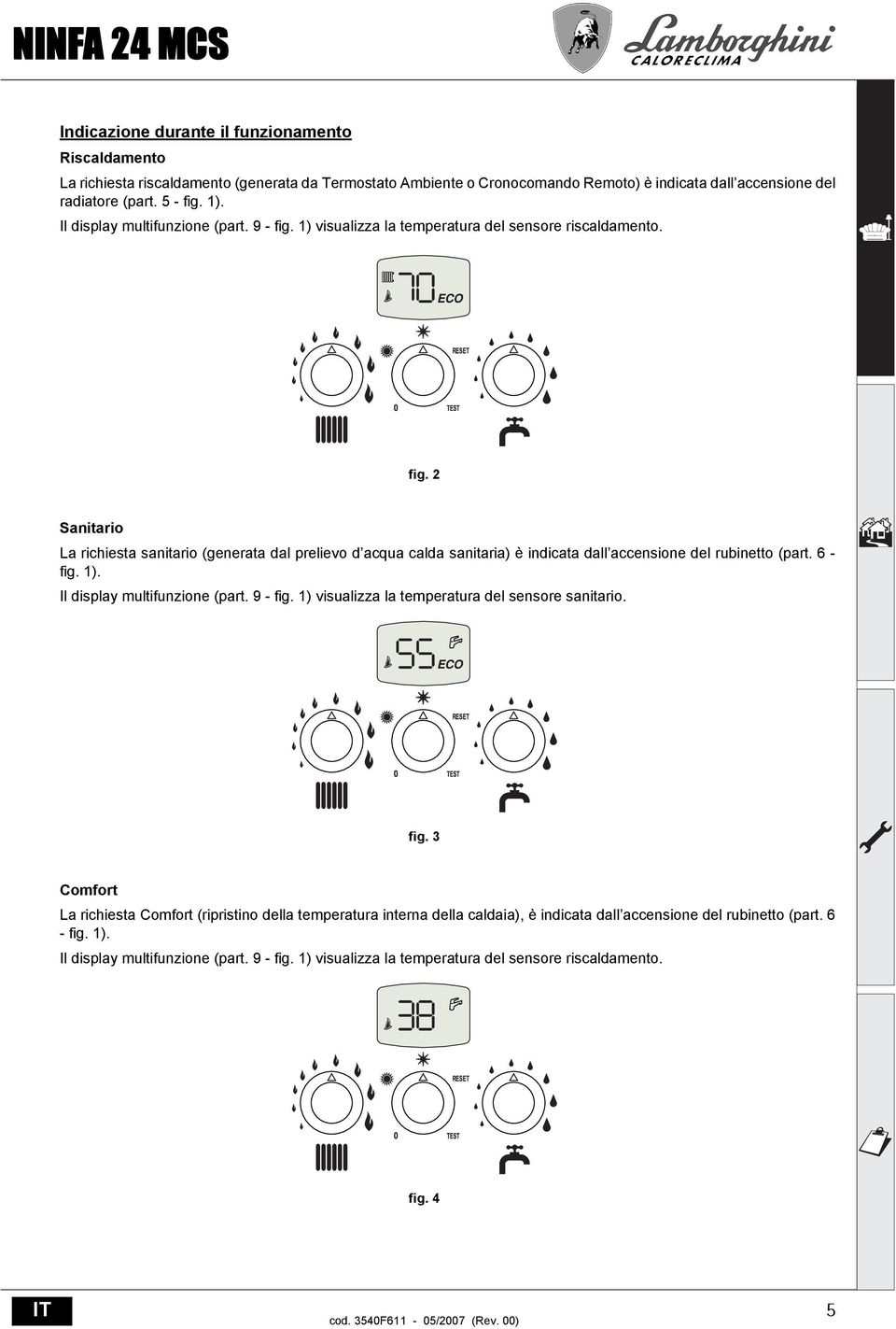 6 - fig. 1). Il display multifunzione (part. 9 - fig. 1) visualizza la temperatura del sensore sanitario. fig. 3 Comfort La richiesta Comfort (ripristino della temperatura interna della caldaia), è indicata dall accensione del rubinetto (part.