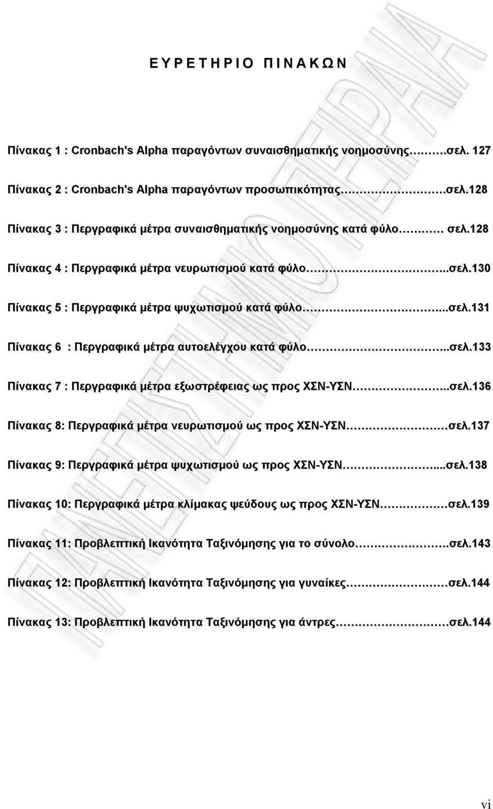 .σελ.136 Πίνακας 8: Περγραφικά μέτρα νευρωτισμού ως προς ΧΣΝ-ΥΣΝ σελ.137 Πίνακας 9: Περγραφικά μέτρα ψυχωτισμού ως προς ΧΣΝ-ΥΣΝ...σελ.138 Πίνακας 10: Περγραφικά μέτρα κλίμακας ψεύδους ως προς ΧΣΝ-ΥΣΝ σελ.