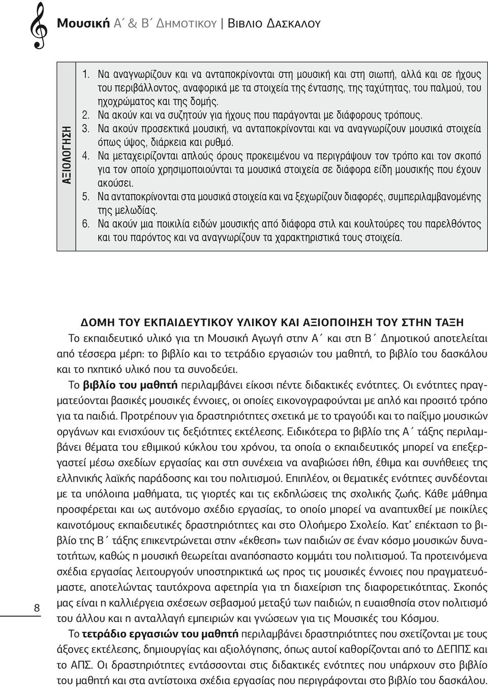 Να ακούν και να συζητούν για ήχους που παράγονται µε διάφορους τρόπους. Να ακούν προσεκτικά μουσική, να ανταποκρίνονται και να αναγνωρίζουν μουσικά στοιχεία όπως ύψος, διάρκεια και ρυθμό.