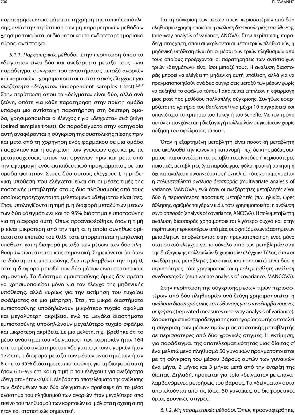 Στην περίπτωση όπου τα «δείγματα» είναι δύο και ανεξάρτητα μεταξύ τους για παράδειγμα, σύγκριση του αναστήματος μεταξύ αγοριών και κοριτσιών χρησιμοποιείται ο στατιστικός έλεγχος t για ανεξάρτητα