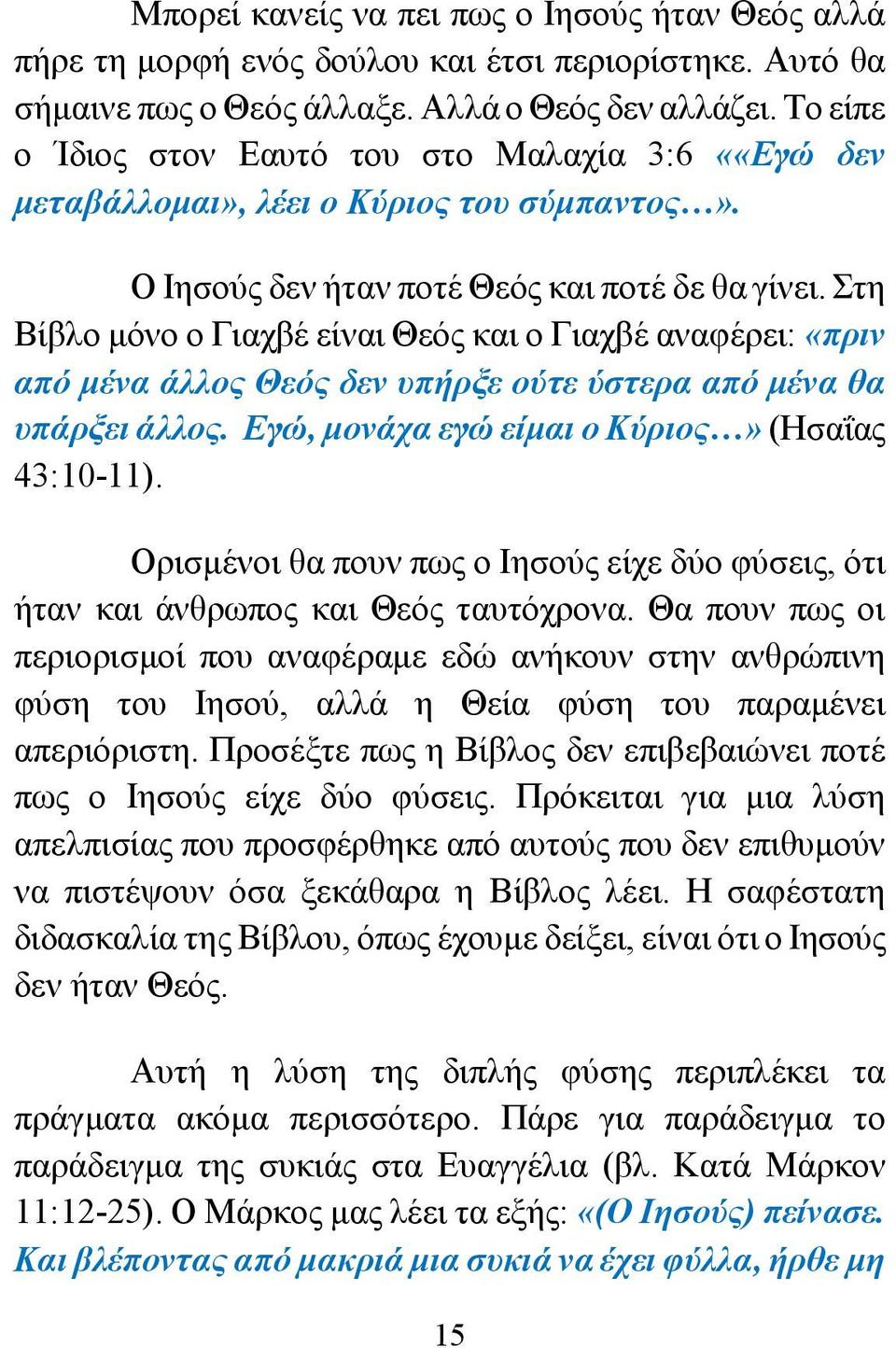 Στη Βίβλο μόνο ο Γιαχβέ είναι Θεός και ο Γιαχβέ αναφέρει: «πριν από μένα άλλος Θεός δεν υπήρξε ούτε ύστερα από μένα θα υπάρξει άλλος. Εγώ, μονάχα εγώ είμαι ο Κύριος» (Ησαΐας 43:10-11).
