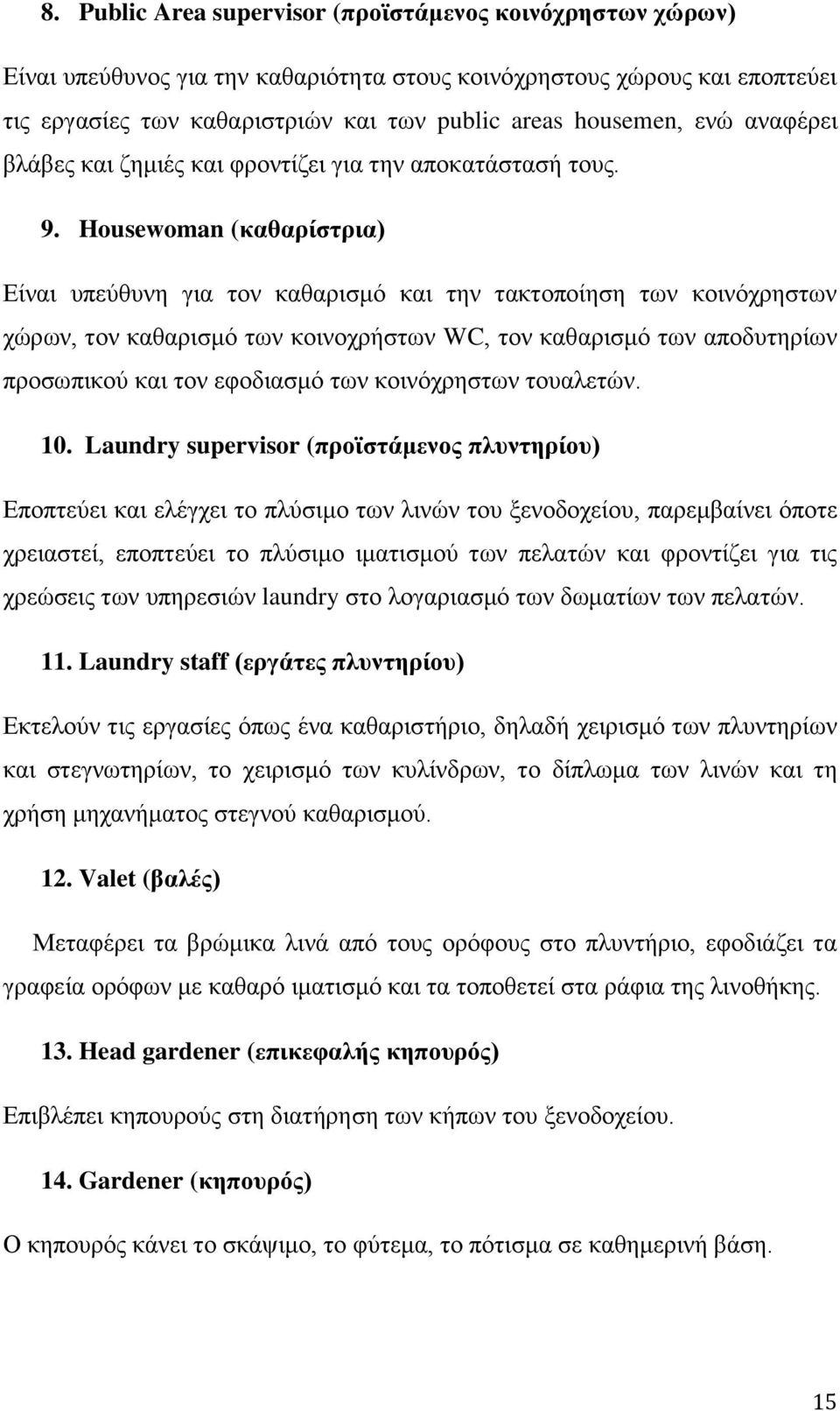 Housewoman (καθαρίστρια) Είναι υπεύθυνη για τον καθαρισμό και την τακτοποίηση των κοινόχρηστων χώρων, τον καθαρισμό των κοινοχρήστων WC, τον καθαρισμό των αποδυτηρίων προσωπικού και τον εφοδιασμό των