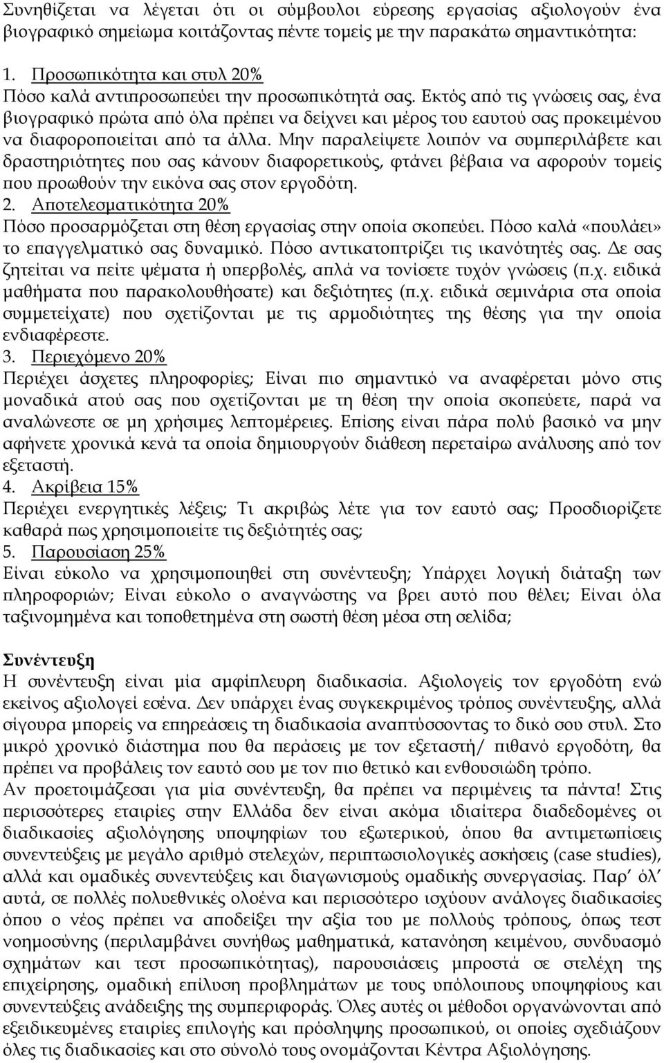 Εκτός από τις γνώσεις σας, ένα βιογραφικό πρώτα από όλα πρέπει να δείχνει και μέρος του εαυτού σας προκειμένου να διαφοροποιείται από τα άλλα.