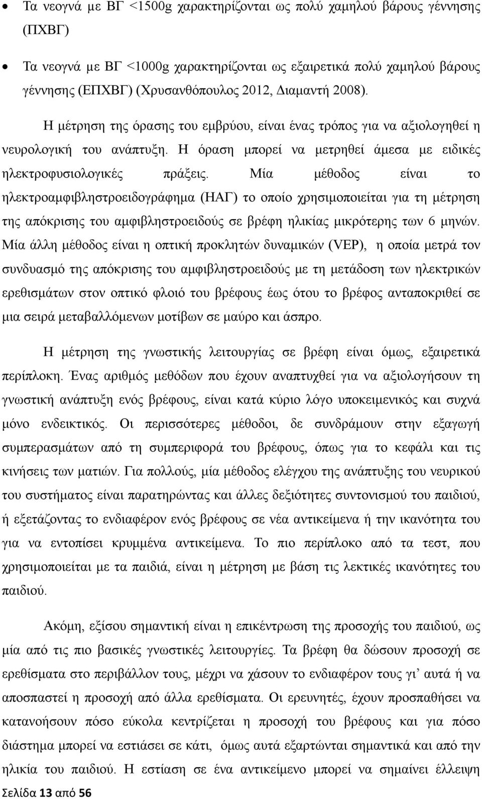 Μία μέθοδος είναι το ηλεκτροαμφιβληστροειδογράφημα (ΗΑΓ) το οποίο χρησιμοποιείται για τη μέτρηση της απόκρισης του αμφιβληστροειδούς σε βρέφη ηλικίας μικρότερης των 6 μηνών.