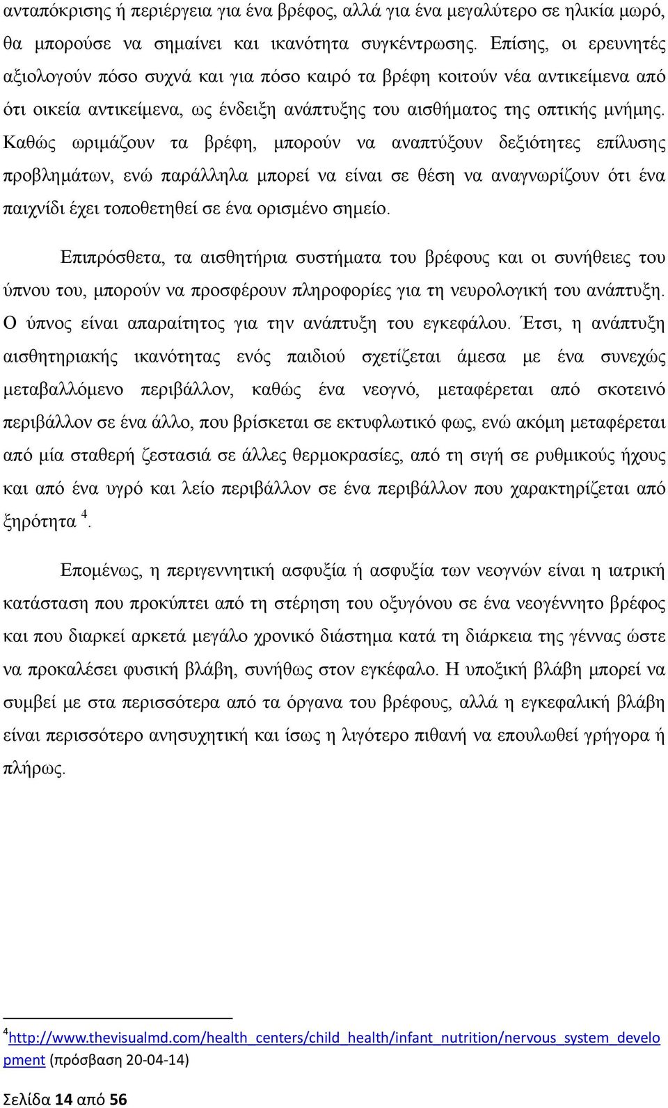 Καθώς ωριμάζουν τα βρέφη, μπορούν να αναπτύξουν δεξιότητες επίλυσης προβλημάτων, ενώ παράλληλα μπορεί να είναι σε θέση να αναγνωρίζουν ότι ένα παιχνίδι έχει τοποθετηθεί σε ένα ορισμένο σημείο.